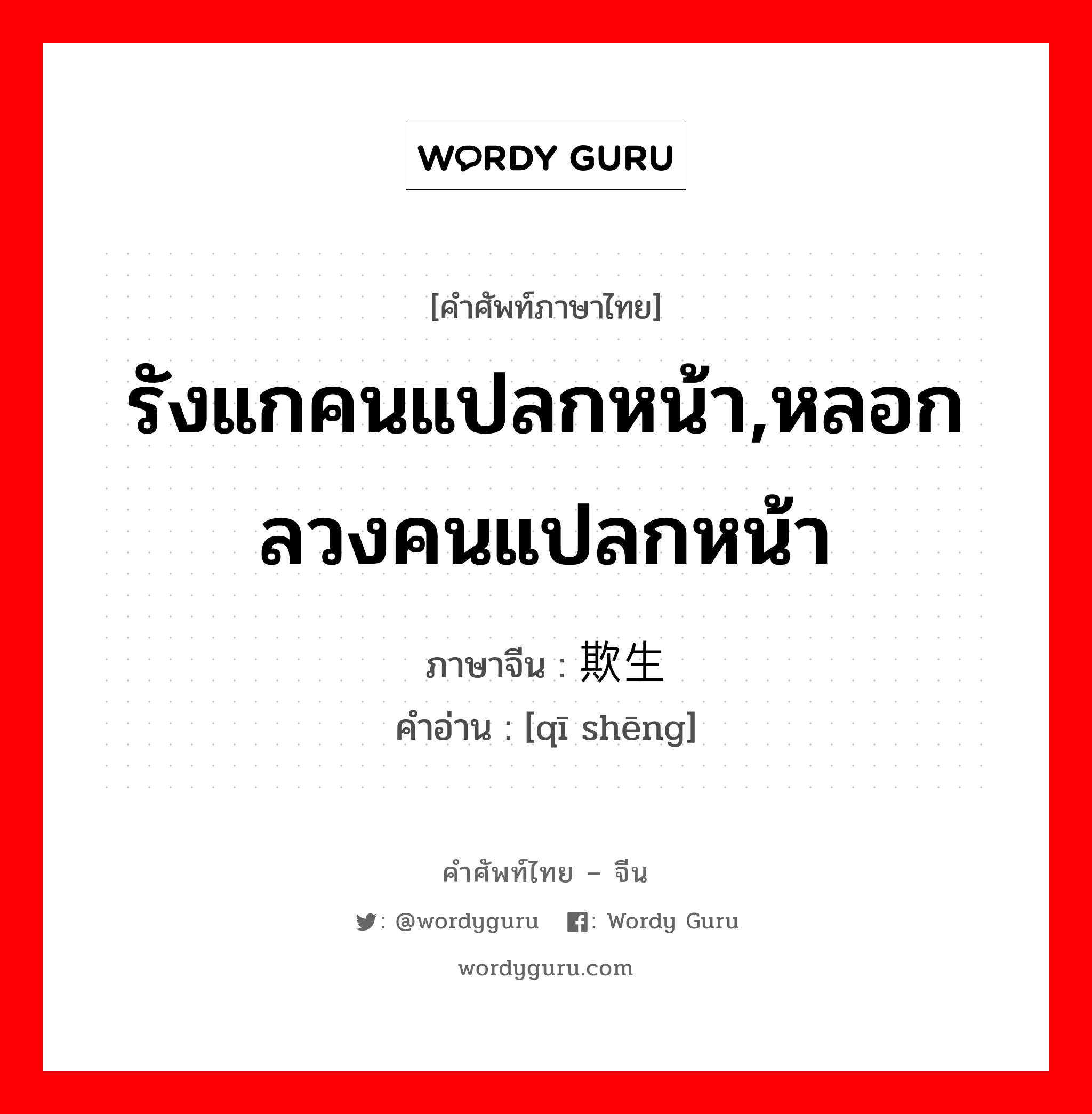 รังแกคนแปลกหน้า,หลอกลวงคนแปลกหน้า ภาษาจีนคืออะไร, คำศัพท์ภาษาไทย - จีน รังแกคนแปลกหน้า,หลอกลวงคนแปลกหน้า ภาษาจีน 欺生 คำอ่าน [qī shēng]