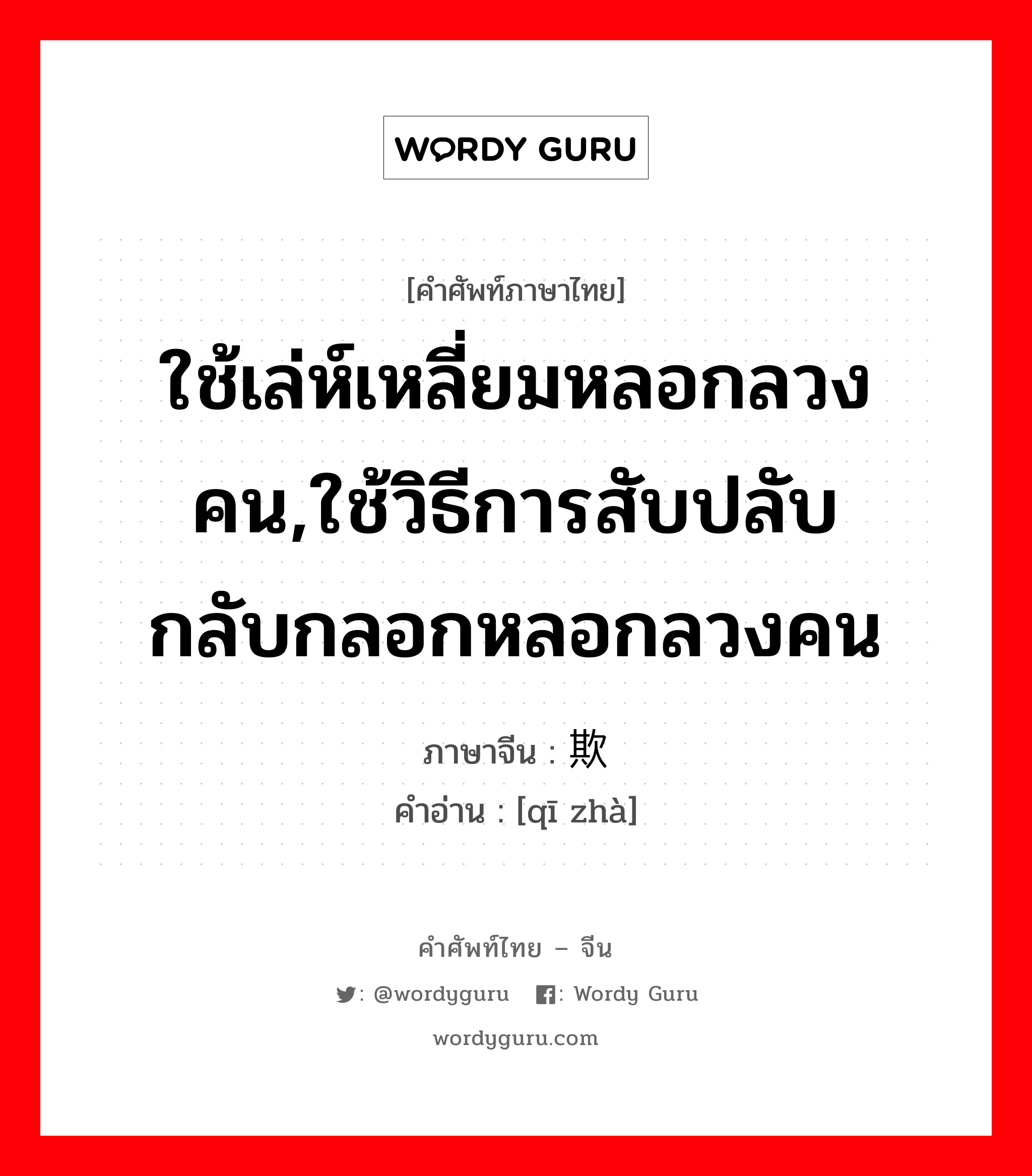 ใช้เล่ห์เหลี่ยมหลอกลวงคน,ใช้วิธีการสับปลับกลับกลอกหลอกลวงคน ภาษาจีนคืออะไร, คำศัพท์ภาษาไทย - จีน ใช้เล่ห์เหลี่ยมหลอกลวงคน,ใช้วิธีการสับปลับกลับกลอกหลอกลวงคน ภาษาจีน 欺诈 คำอ่าน [qī zhà]