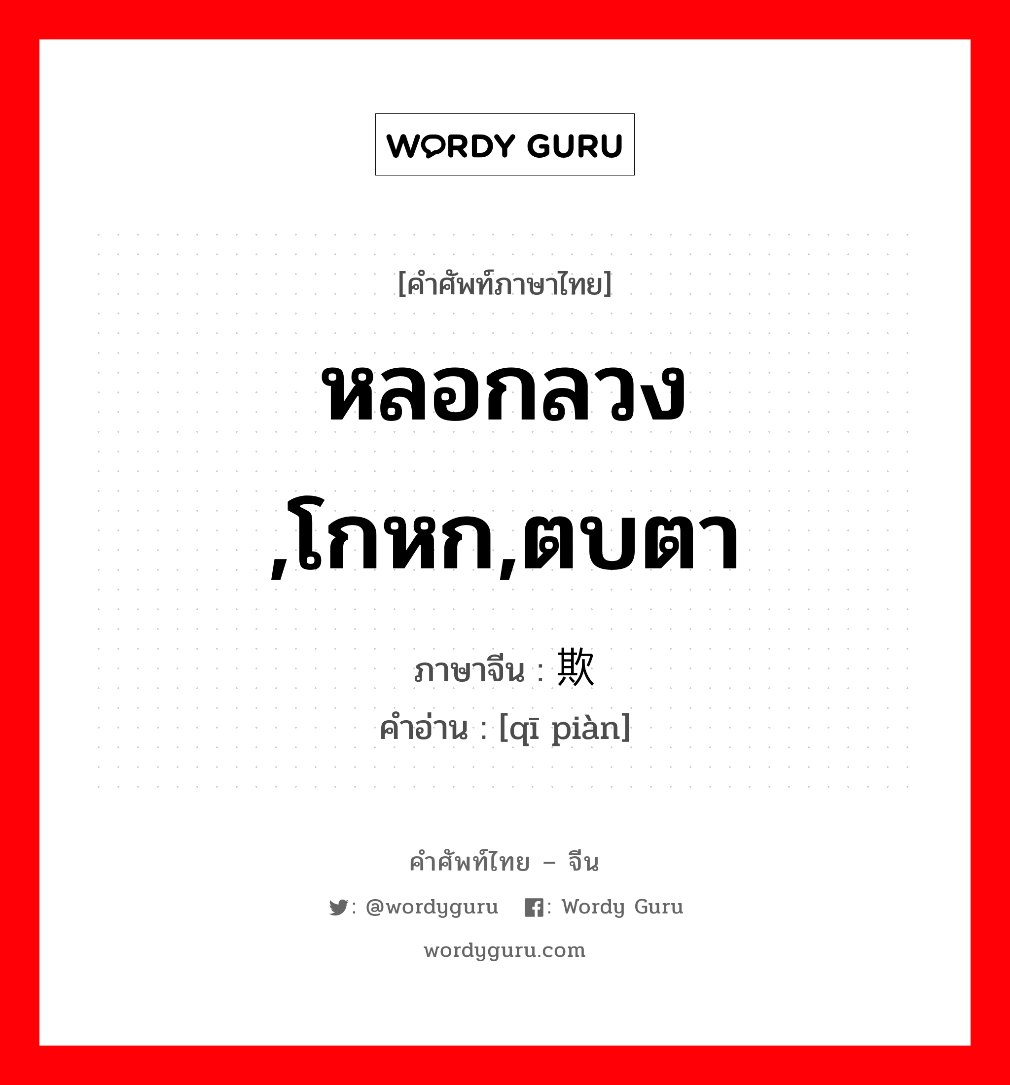 หลอกลวง ,โกหก,ตบตา ภาษาจีนคืออะไร, คำศัพท์ภาษาไทย - จีน หลอกลวง ,โกหก,ตบตา ภาษาจีน 欺骗 คำอ่าน [qī piàn]