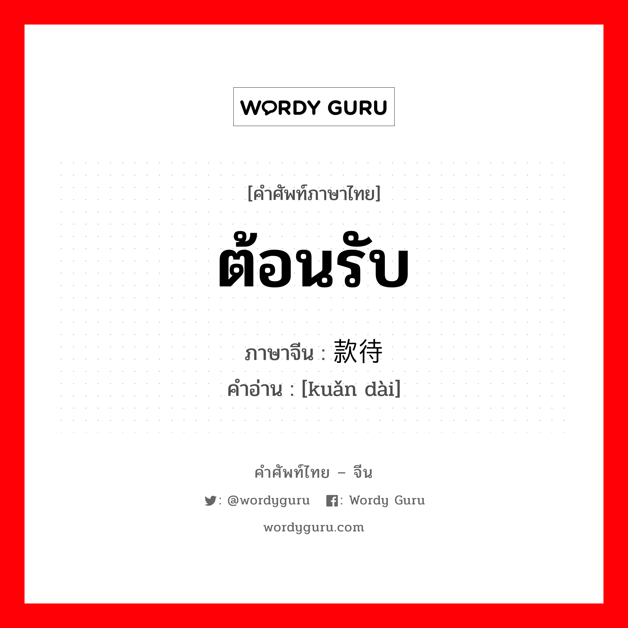 ต้อนรับ ภาษาจีนคืออะไร, คำศัพท์ภาษาไทย - จีน ต้อนรับ ภาษาจีน 款待 คำอ่าน [kuǎn dài]