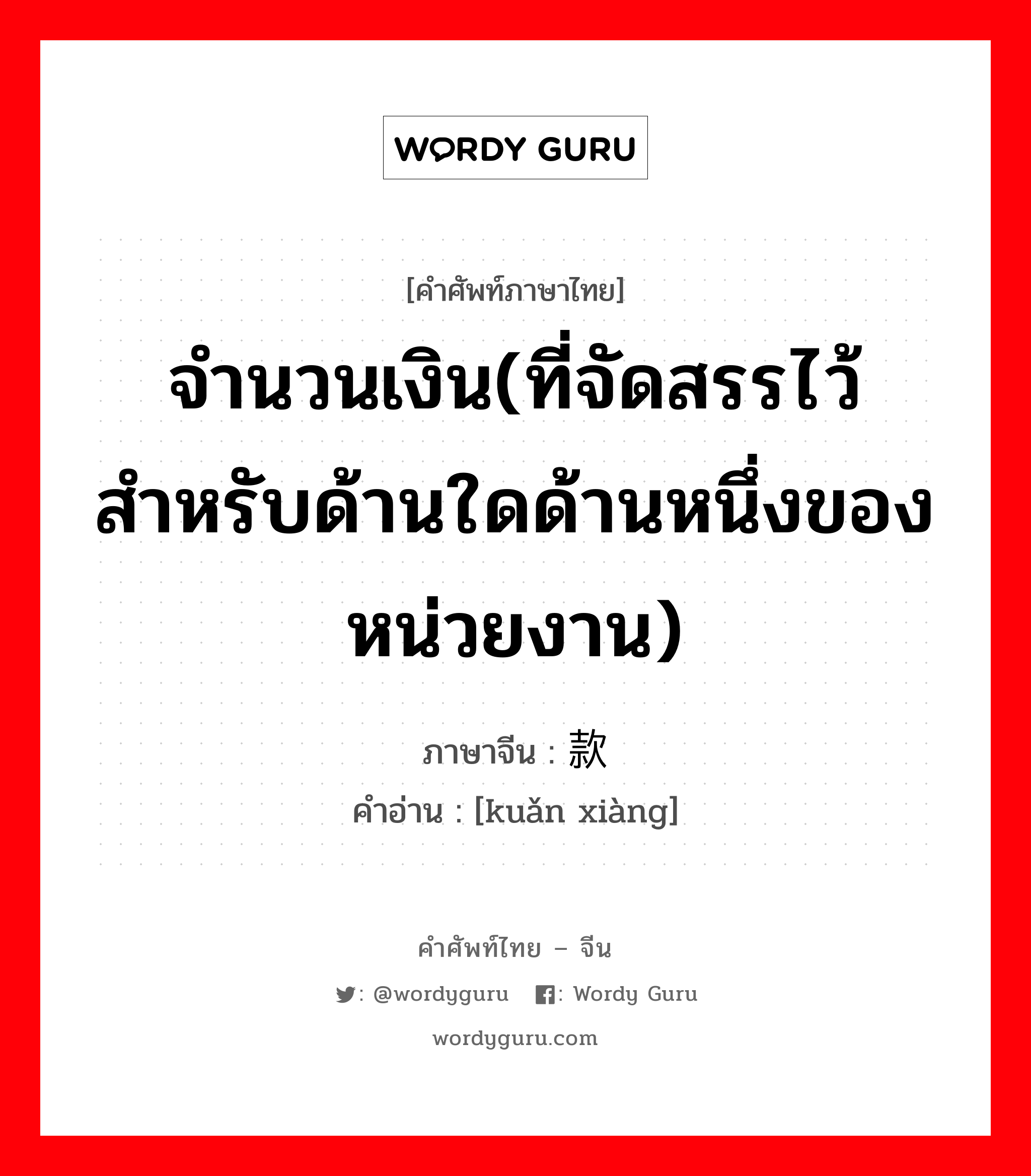 จำนวนเงิน ภาษาจีนคืออะไร, คำศัพท์ภาษาไทย - จีน จำนวนเงิน(ที่จัดสรรไว้สำหรับด้านใดด้านหนึ่งของหน่วยงาน) ภาษาจีน 款项 คำอ่าน [kuǎn xiàng]