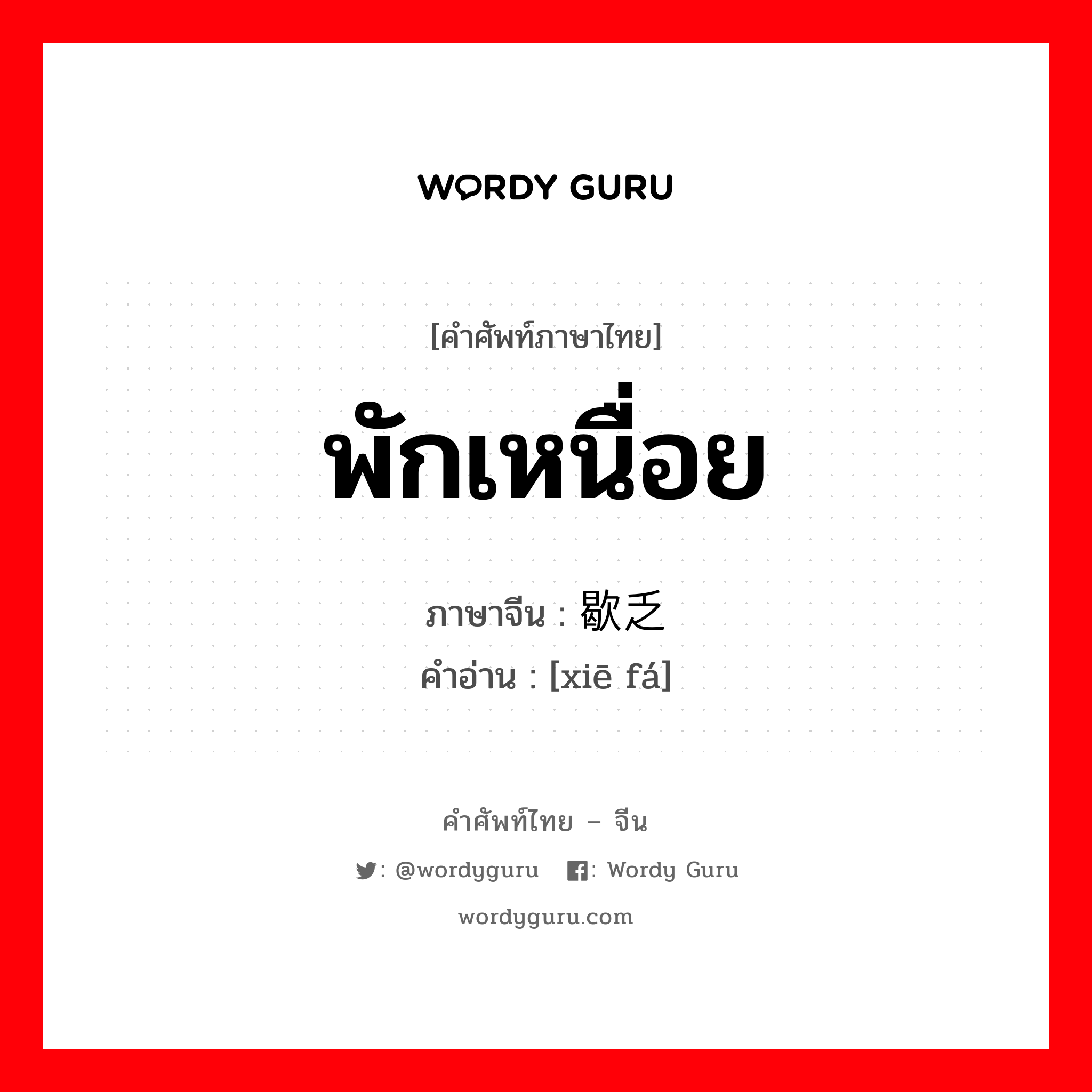 พักเหนื่อย ภาษาจีนคืออะไร, คำศัพท์ภาษาไทย - จีน พักเหนื่อย ภาษาจีน 歇乏 คำอ่าน [xiē fá]