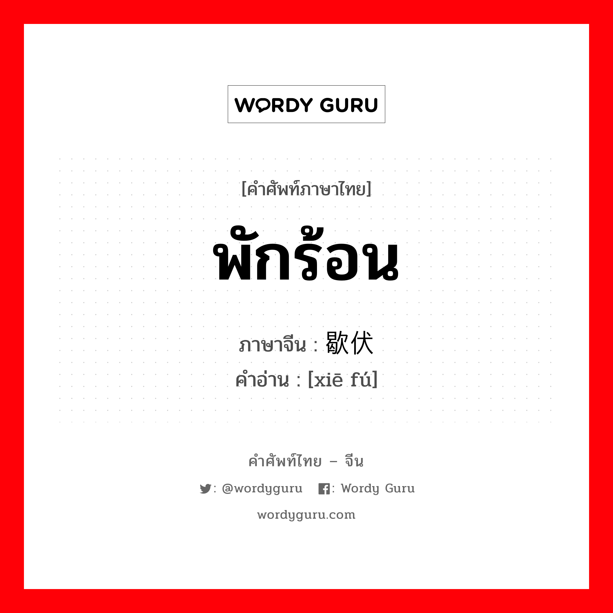 พักร้อน ภาษาจีนคืออะไร, คำศัพท์ภาษาไทย - จีน พักร้อน ภาษาจีน 歇伏 คำอ่าน [xiē fú]