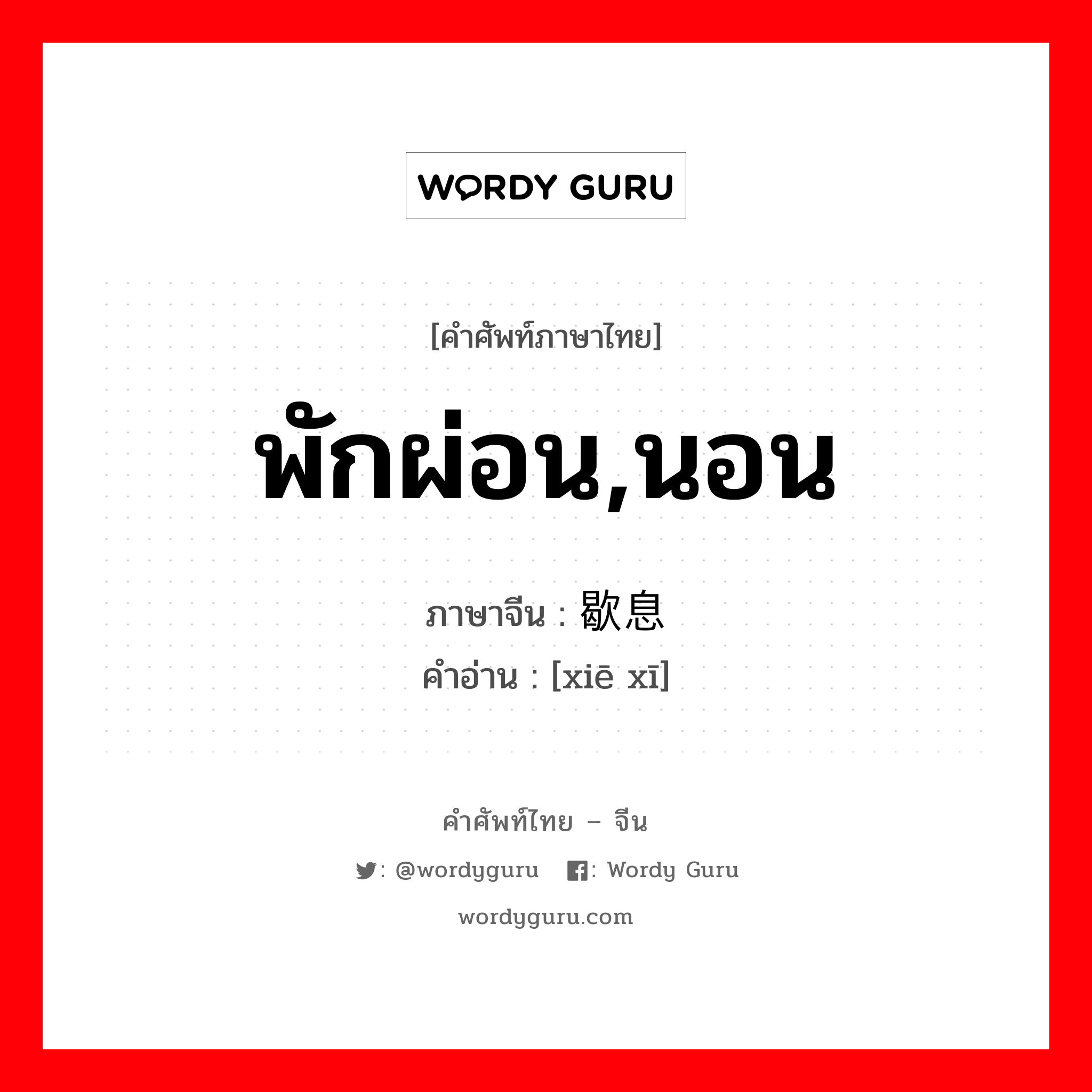 พักผ่อน,นอน ภาษาจีนคืออะไร, คำศัพท์ภาษาไทย - จีน พักผ่อน,นอน ภาษาจีน 歇息 คำอ่าน [xiē xī]