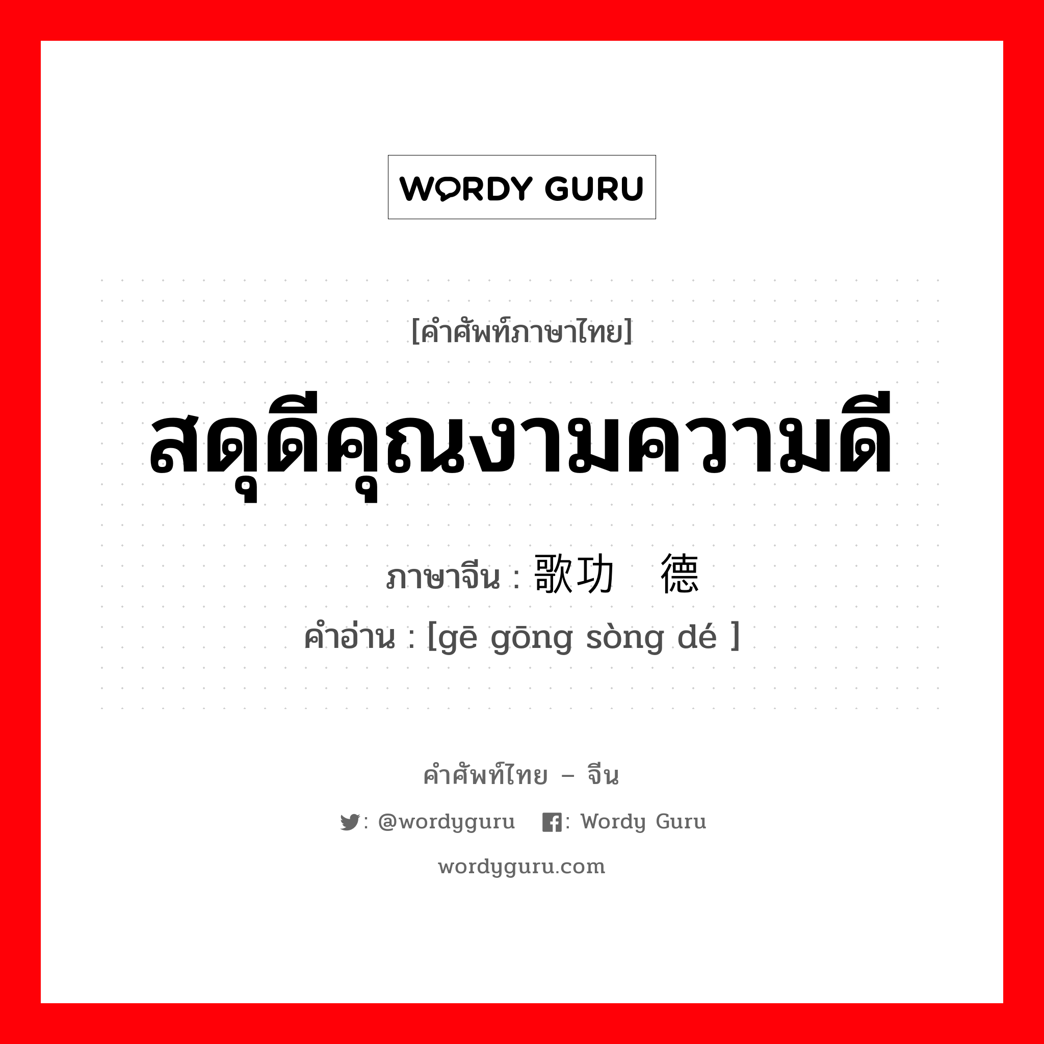 สดุดีคุณงามความดี ภาษาจีนคืออะไร, คำศัพท์ภาษาไทย - จีน สดุดีคุณงามความดี ภาษาจีน 歌功颂德 คำอ่าน [gē gōng sòng dé ]