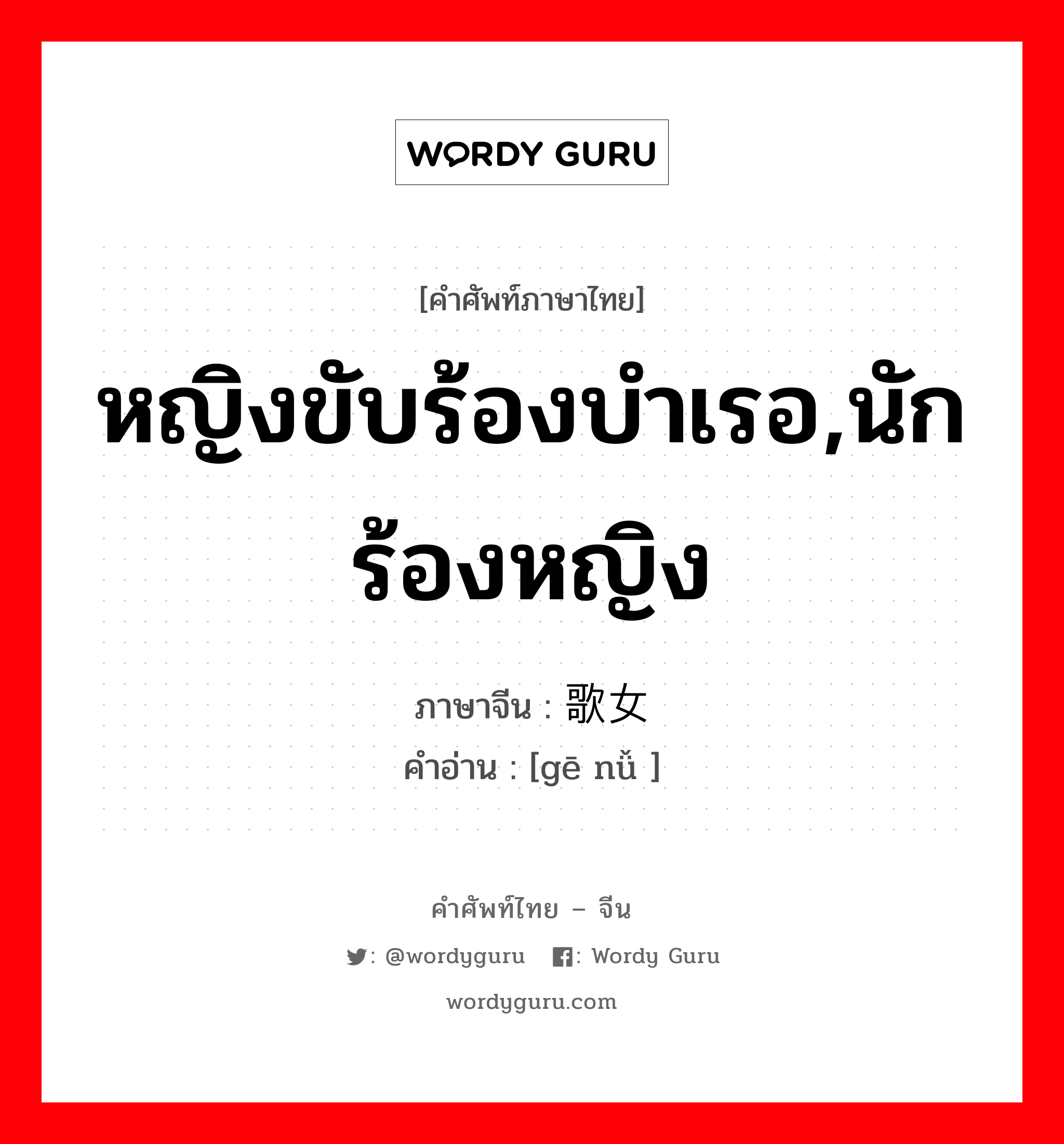 หญิงขับร้องบำเรอ,นักร้องหญิง ภาษาจีนคืออะไร, คำศัพท์ภาษาไทย - จีน หญิงขับร้องบำเรอ,นักร้องหญิง ภาษาจีน 歌女 คำอ่าน [gē nǚ ]