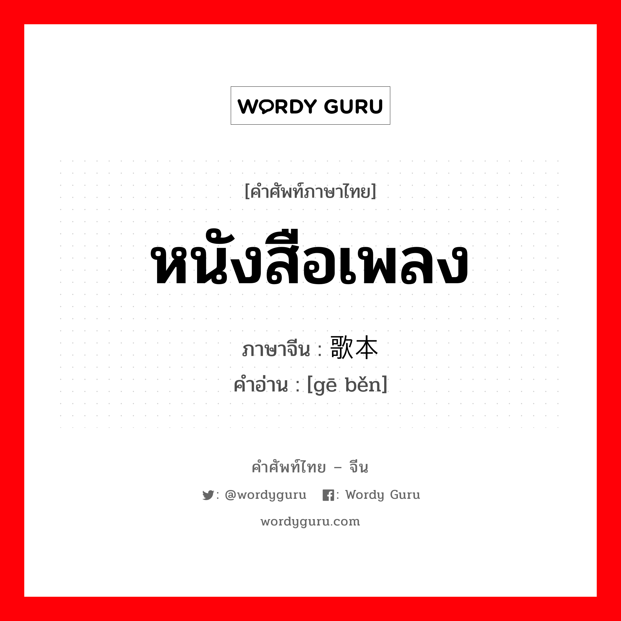 หนังสือเพลง ภาษาจีนคืออะไร, คำศัพท์ภาษาไทย - จีน หนังสือเพลง ภาษาจีน 歌本 คำอ่าน [gē běn]