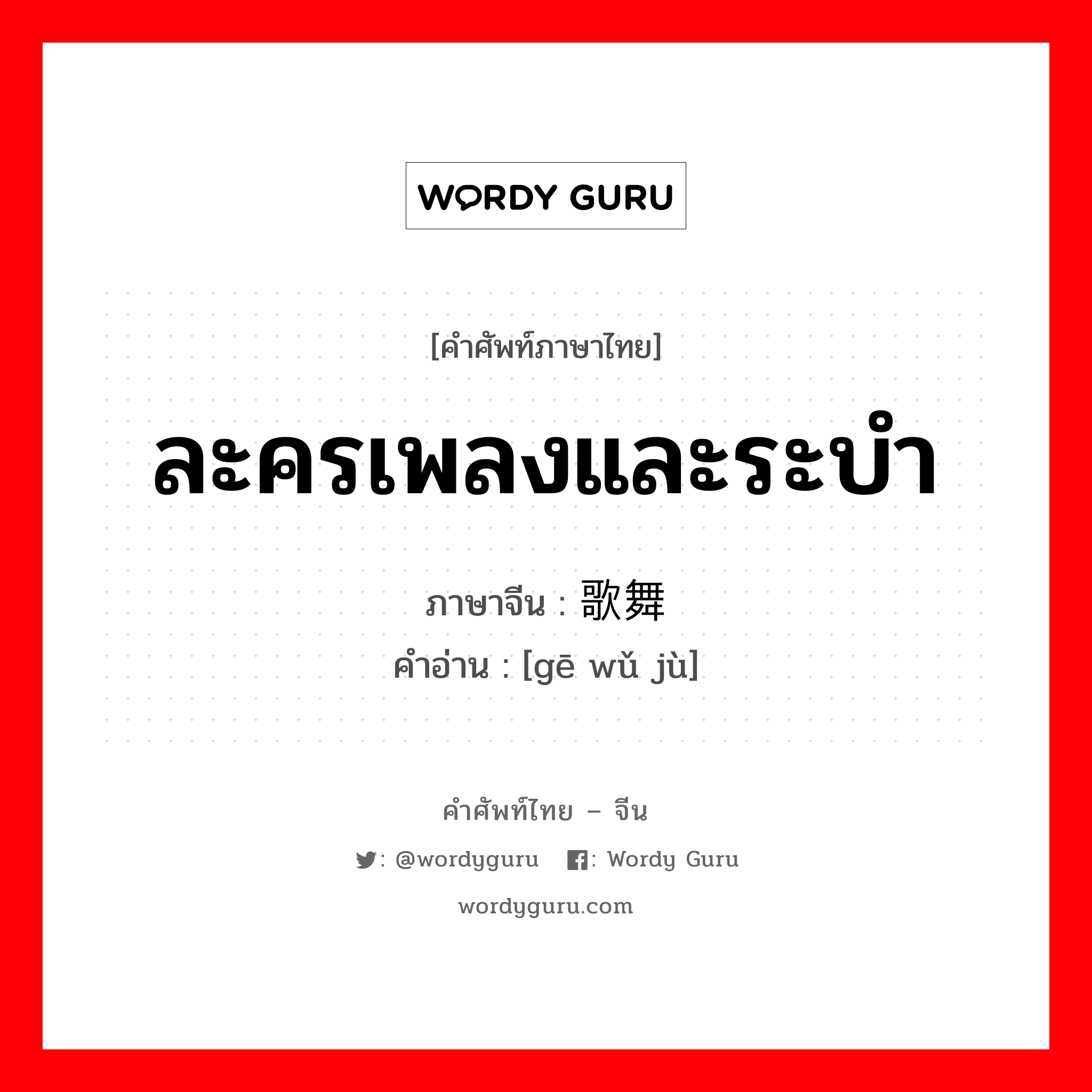 ละครเพลงและระบำ ภาษาจีนคืออะไร, คำศัพท์ภาษาไทย - จีน ละครเพลงและระบำ ภาษาจีน 歌舞剧 คำอ่าน [gē wǔ jù]