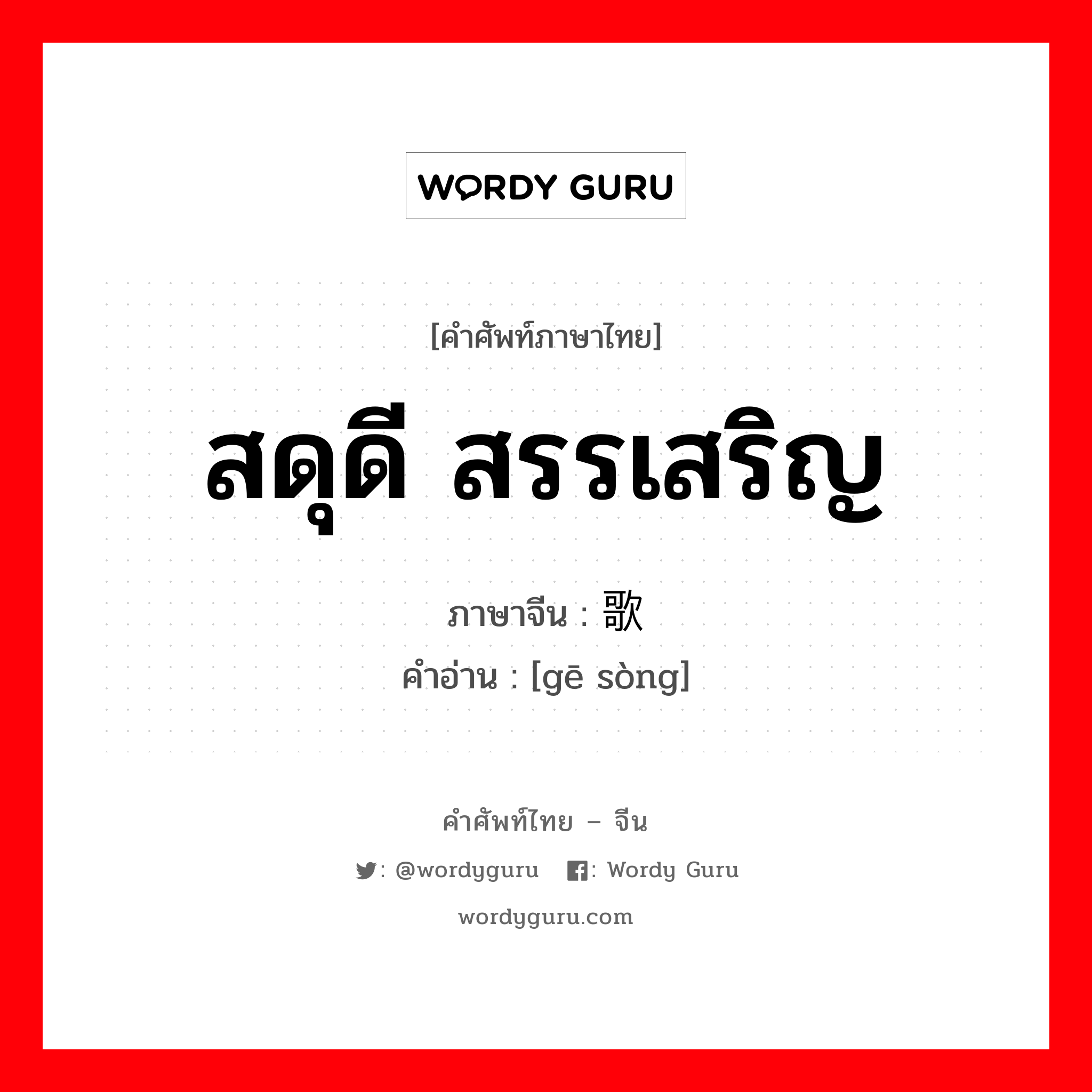 สดุดี สรรเสริญ ภาษาจีนคืออะไร, คำศัพท์ภาษาไทย - จีน สดุดี สรรเสริญ ภาษาจีน 歌颂 คำอ่าน [gē sòng]