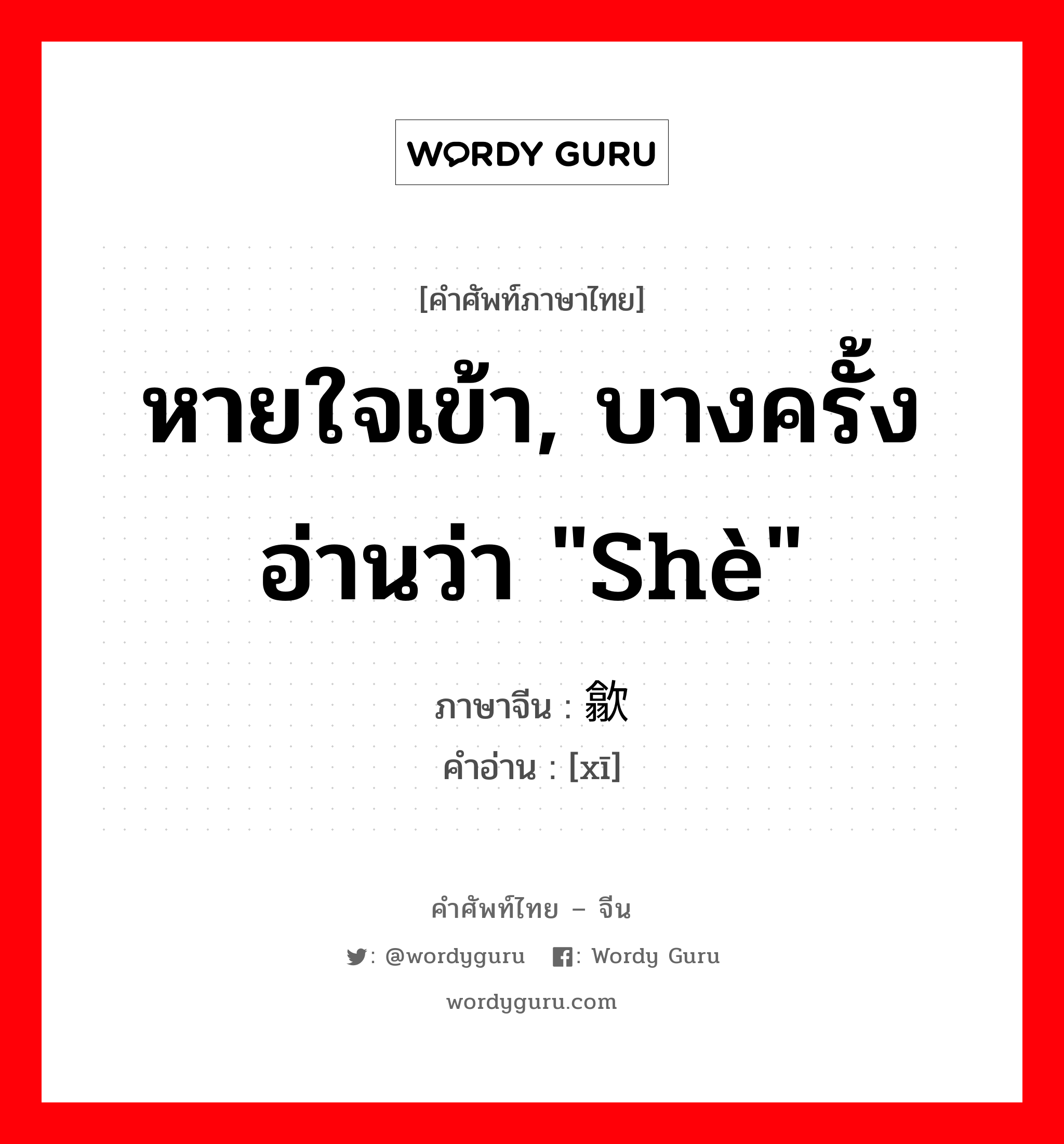 หายใจเข้า, บางครั้งอ่านว่า &#34;shè&#34; ภาษาจีนคืออะไร, คำศัพท์ภาษาไทย - จีน หายใจเข้า, บางครั้งอ่านว่า &#34;shè&#34; ภาษาจีน 歙 คำอ่าน [xī]