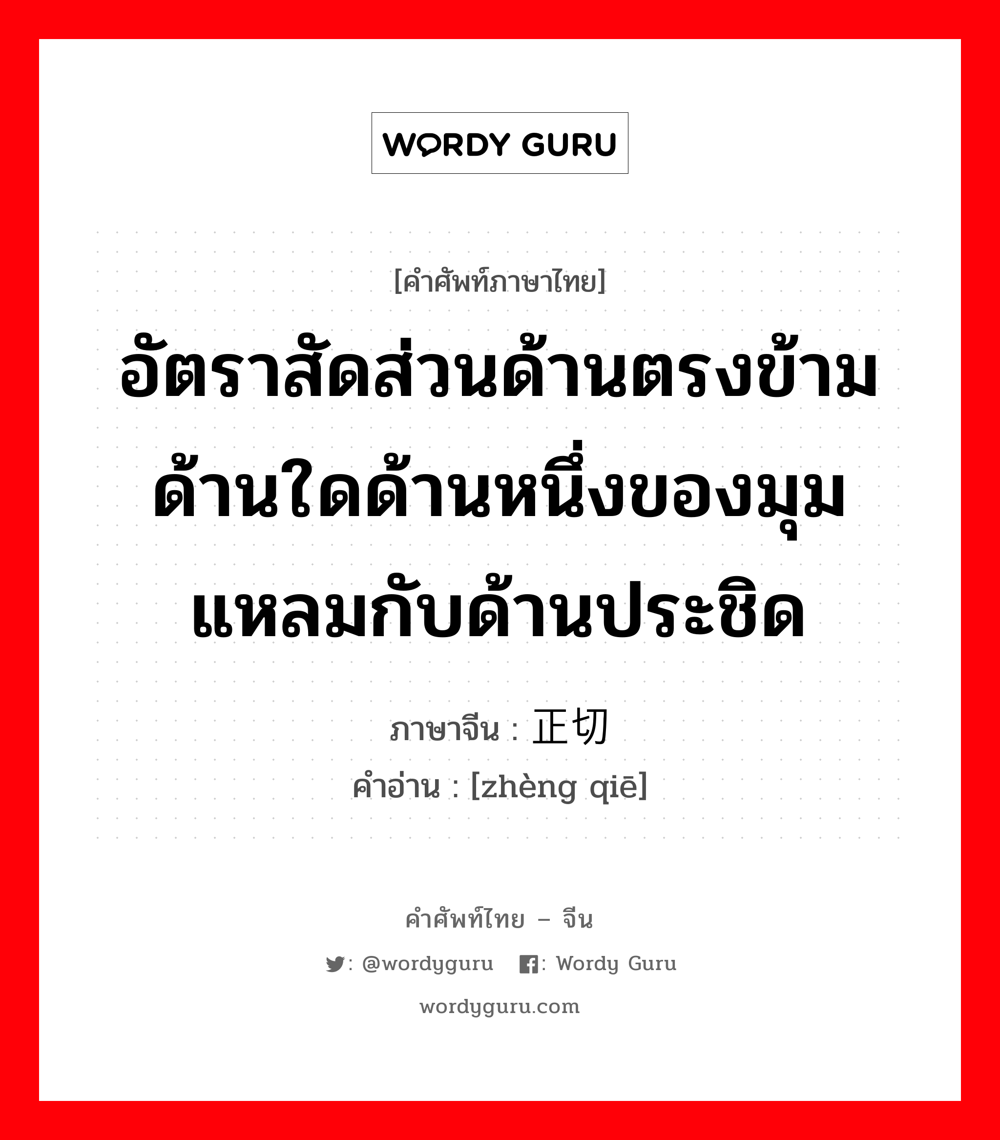 อัตราสัดส่วนด้านตรงข้ามด้านใดด้านหนึ่งของมุมแหลมกับด้านประชิด ภาษาจีนคืออะไร, คำศัพท์ภาษาไทย - จีน อัตราสัดส่วนด้านตรงข้ามด้านใดด้านหนึ่งของมุมแหลมกับด้านประชิด ภาษาจีน 正切 คำอ่าน [zhèng qiē]