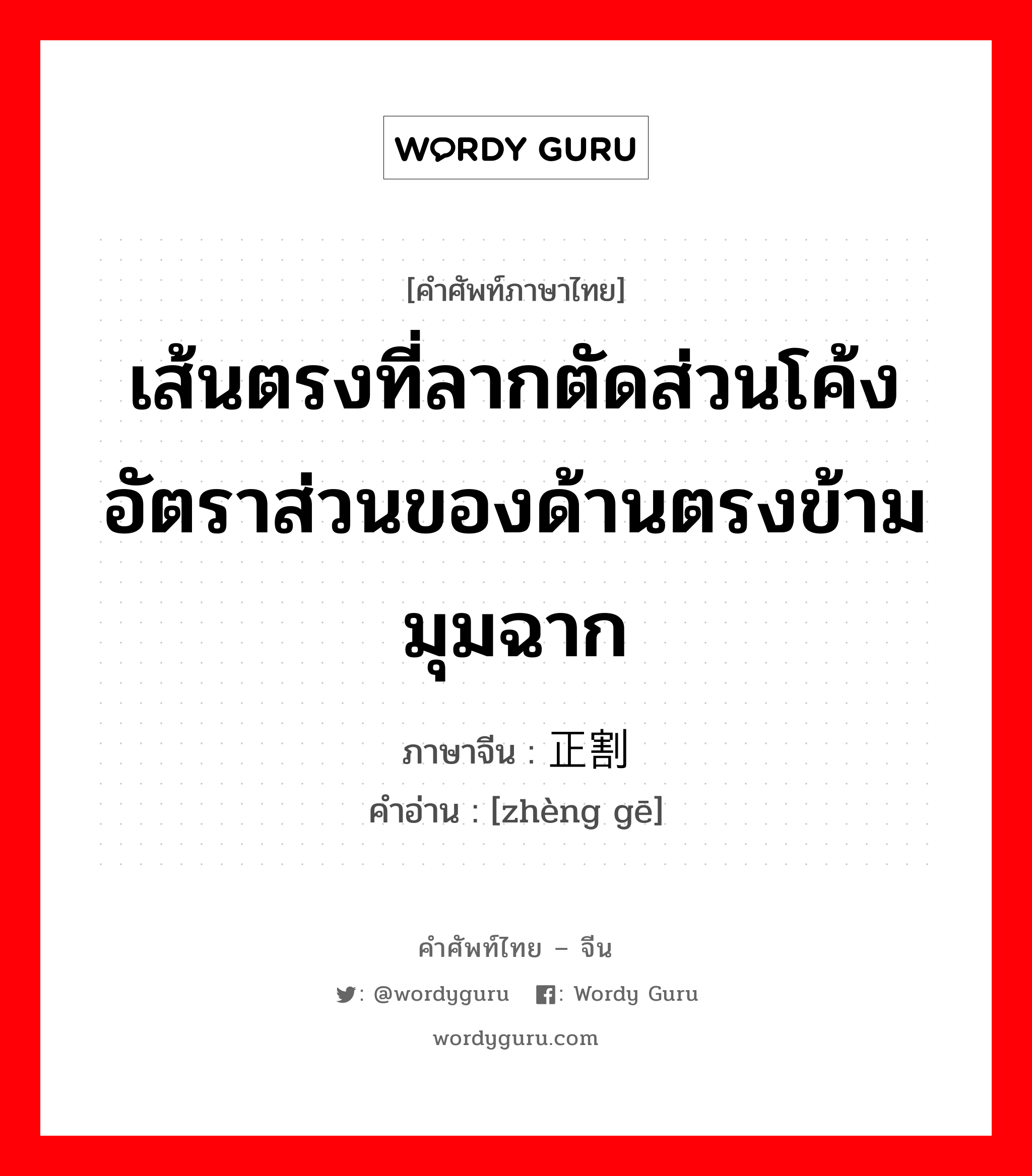 เส้นตรงที่ลากตัดส่วนโค้ง อัตราส่วนของด้านตรงข้ามมุมฉาก ภาษาจีนคืออะไร, คำศัพท์ภาษาไทย - จีน เส้นตรงที่ลากตัดส่วนโค้ง อัตราส่วนของด้านตรงข้ามมุมฉาก ภาษาจีน 正割 คำอ่าน [zhèng gē]