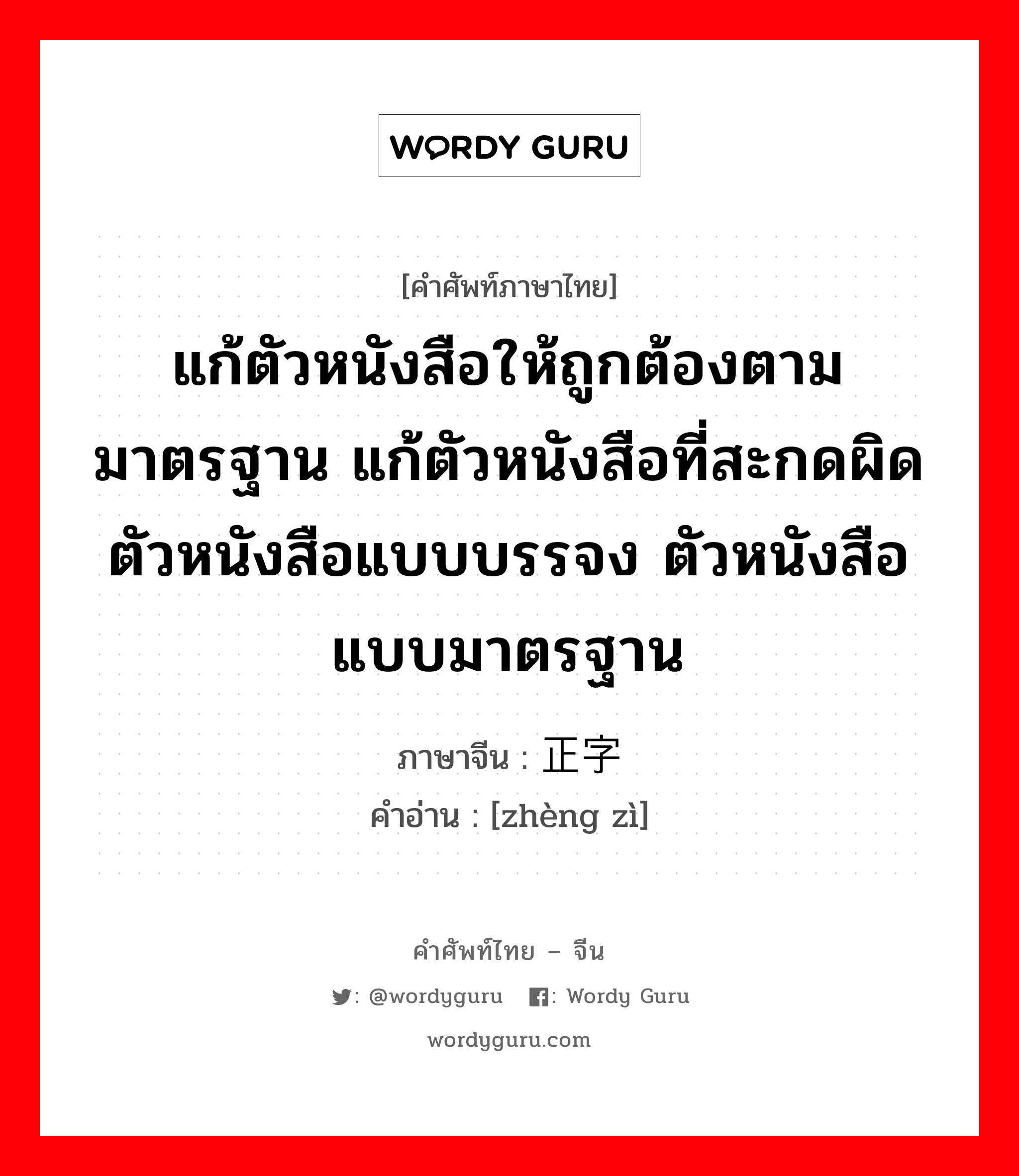 แก้ตัวหนังสือให้ถูกต้องตามมาตรฐาน แก้ตัวหนังสือที่สะกดผิด ตัวหนังสือแบบบรรจง ตัวหนังสือแบบมาตรฐาน ภาษาจีนคืออะไร, คำศัพท์ภาษาไทย - จีน แก้ตัวหนังสือให้ถูกต้องตามมาตรฐาน แก้ตัวหนังสือที่สะกดผิด ตัวหนังสือแบบบรรจง ตัวหนังสือแบบมาตรฐาน ภาษาจีน 正字 คำอ่าน [zhèng zì]