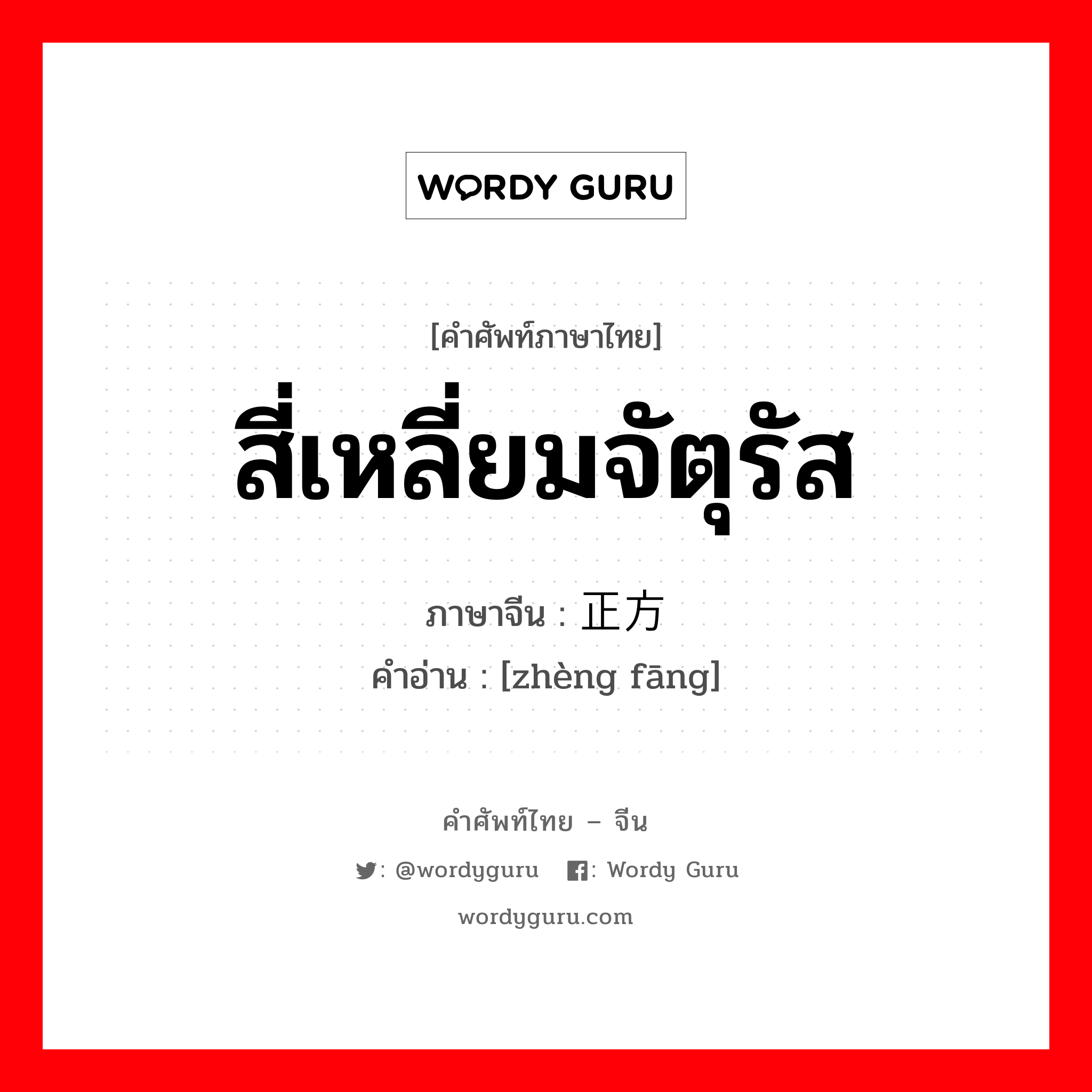 สี่เหลี่ยมจัตุรัส ภาษาจีนคืออะไร, คำศัพท์ภาษาไทย - จีน สี่เหลี่ยมจัตุรัส ภาษาจีน 正方 คำอ่าน [zhèng fāng]