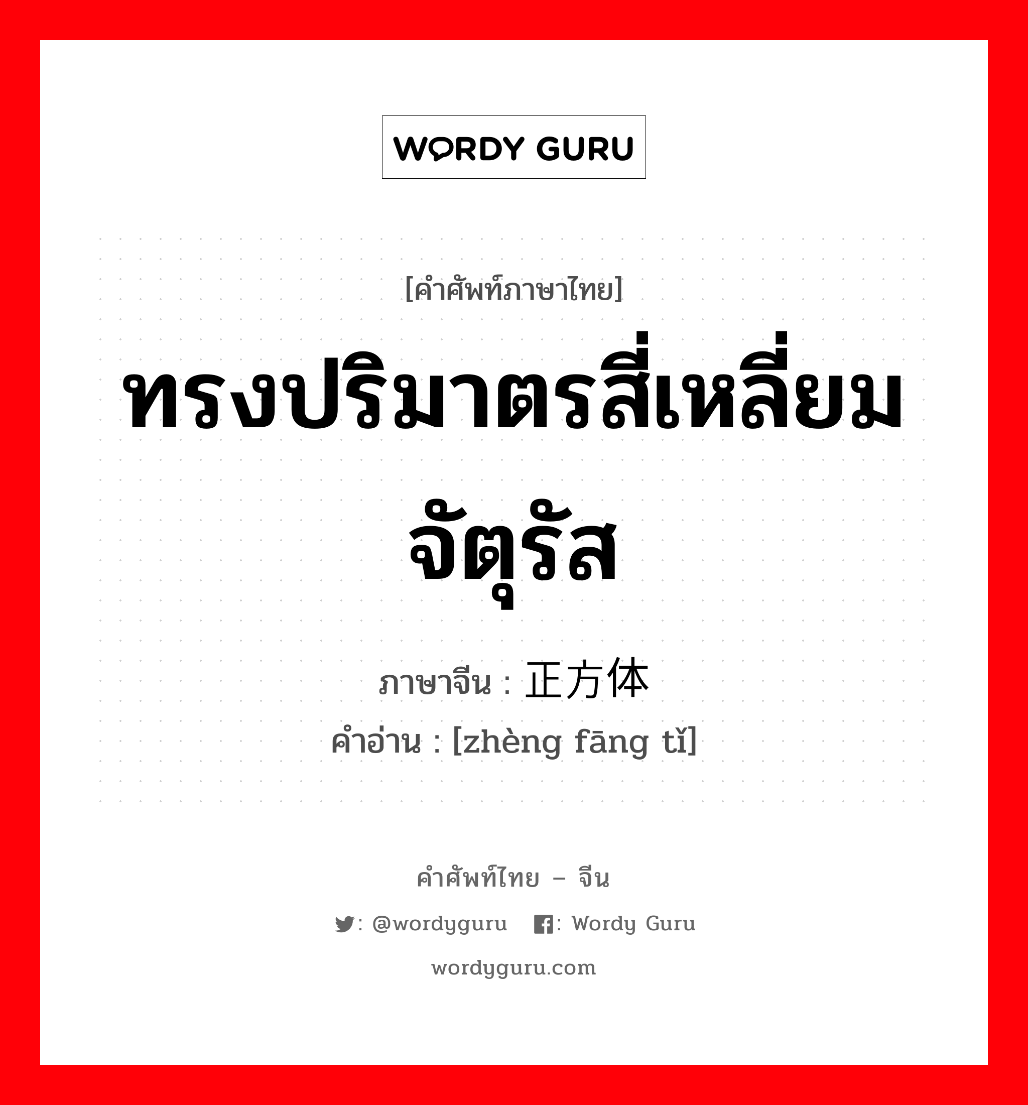 ทรงปริมาตรสี่เหลี่ยมจัตุรัส ภาษาจีนคืออะไร, คำศัพท์ภาษาไทย - จีน ทรงปริมาตรสี่เหลี่ยมจัตุรัส ภาษาจีน 正方体 คำอ่าน [zhèng fāng tǐ]