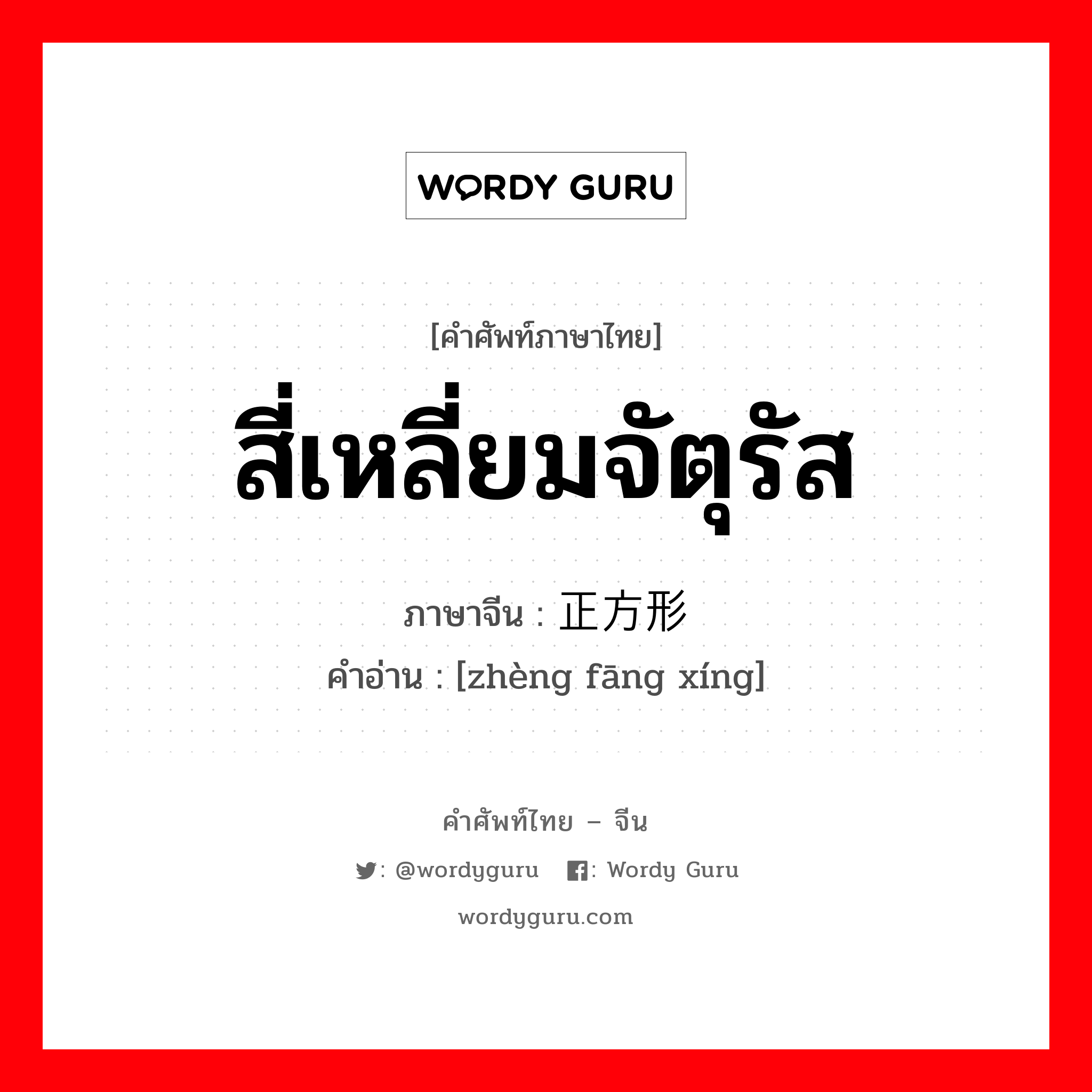 สี่เหลี่ยมจัตุรัส ภาษาจีนคืออะไร, คำศัพท์ภาษาไทย - จีน สี่เหลี่ยมจัตุรัส ภาษาจีน 正方形 คำอ่าน [zhèng fāng xíng]