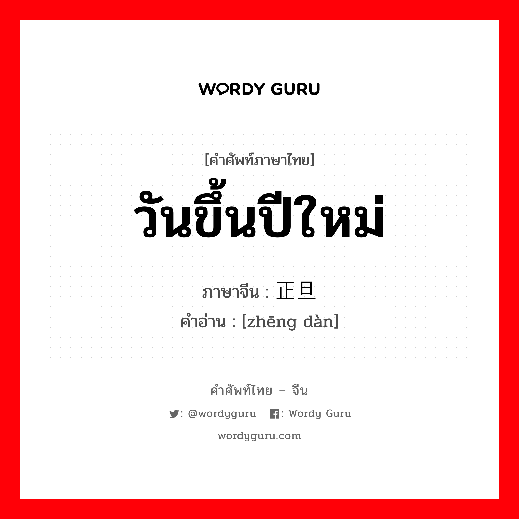 วันขึ้นปีใหม่ ภาษาจีนคืออะไร, คำศัพท์ภาษาไทย - จีน วันขึ้นปีใหม่ ภาษาจีน 正旦 คำอ่าน [zhēng dàn]