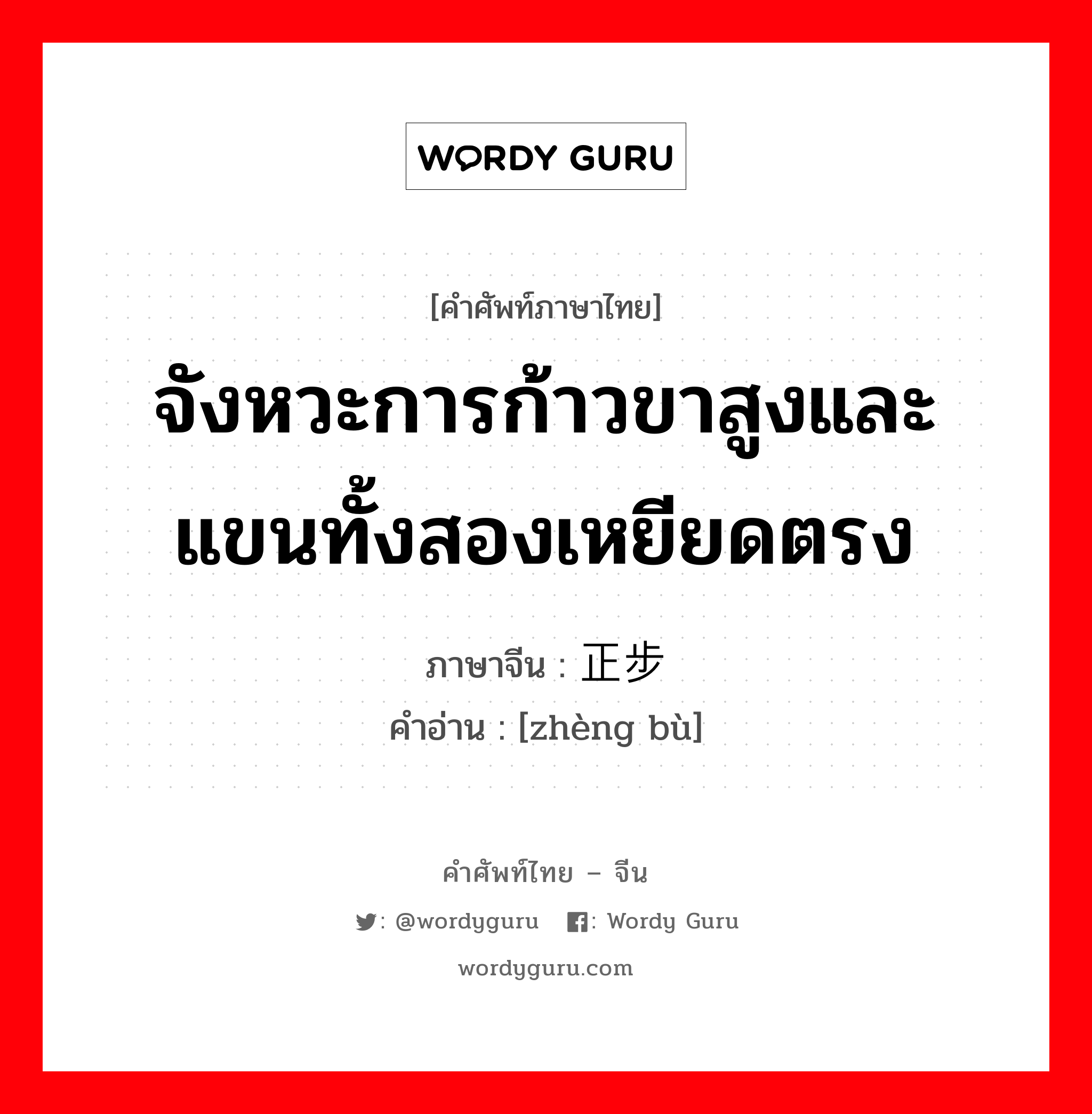 จังหวะการก้าวขาสูงและแขนทั้งสองเหยียดตรง ภาษาจีนคืออะไร, คำศัพท์ภาษาไทย - จีน จังหวะการก้าวขาสูงและแขนทั้งสองเหยียดตรง ภาษาจีน 正步 คำอ่าน [zhèng bù]