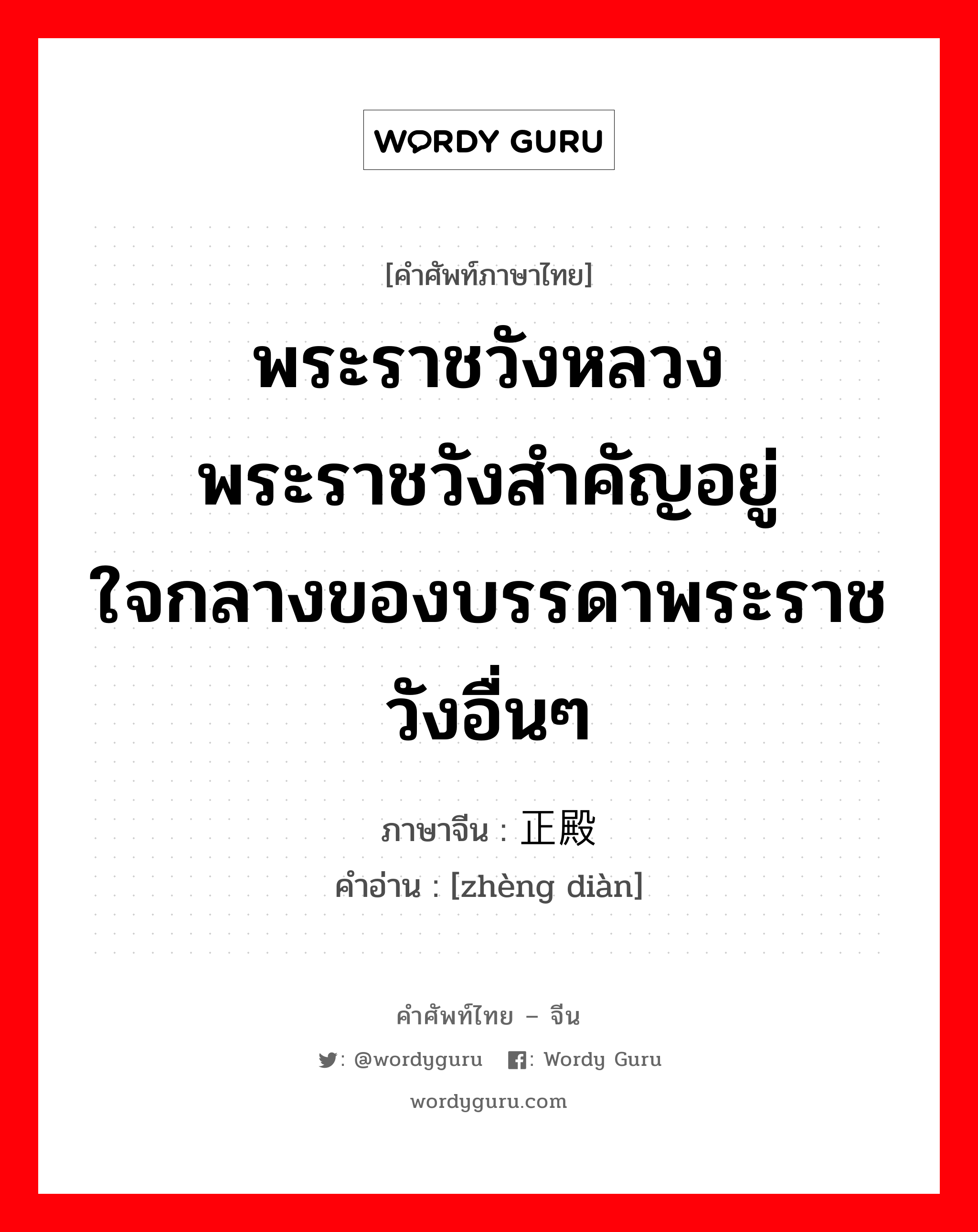 พระราชวังหลวง พระราชวังสำคัญอยู่ใจกลางของบรรดาพระราชวังอื่นๆ ภาษาจีนคืออะไร, คำศัพท์ภาษาไทย - จีน พระราชวังหลวง พระราชวังสำคัญอยู่ใจกลางของบรรดาพระราชวังอื่นๆ ภาษาจีน 正殿 คำอ่าน [zhèng diàn]