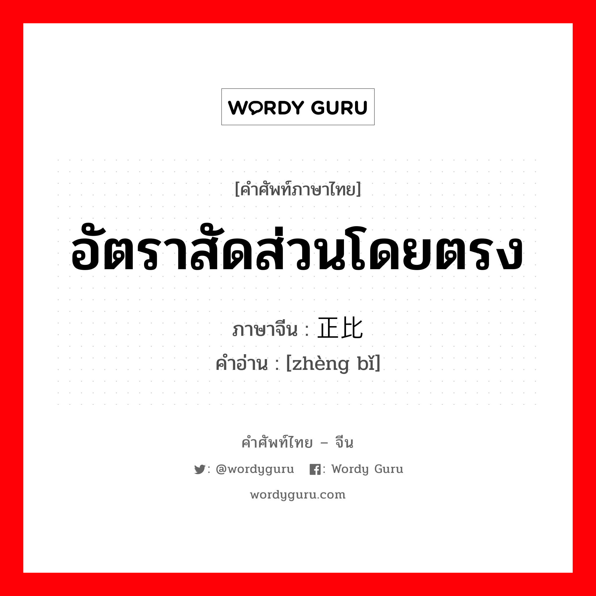 อัตราสัดส่วนโดยตรง ภาษาจีนคืออะไร, คำศัพท์ภาษาไทย - จีน อัตราสัดส่วนโดยตรง ภาษาจีน 正比 คำอ่าน [zhèng bǐ]