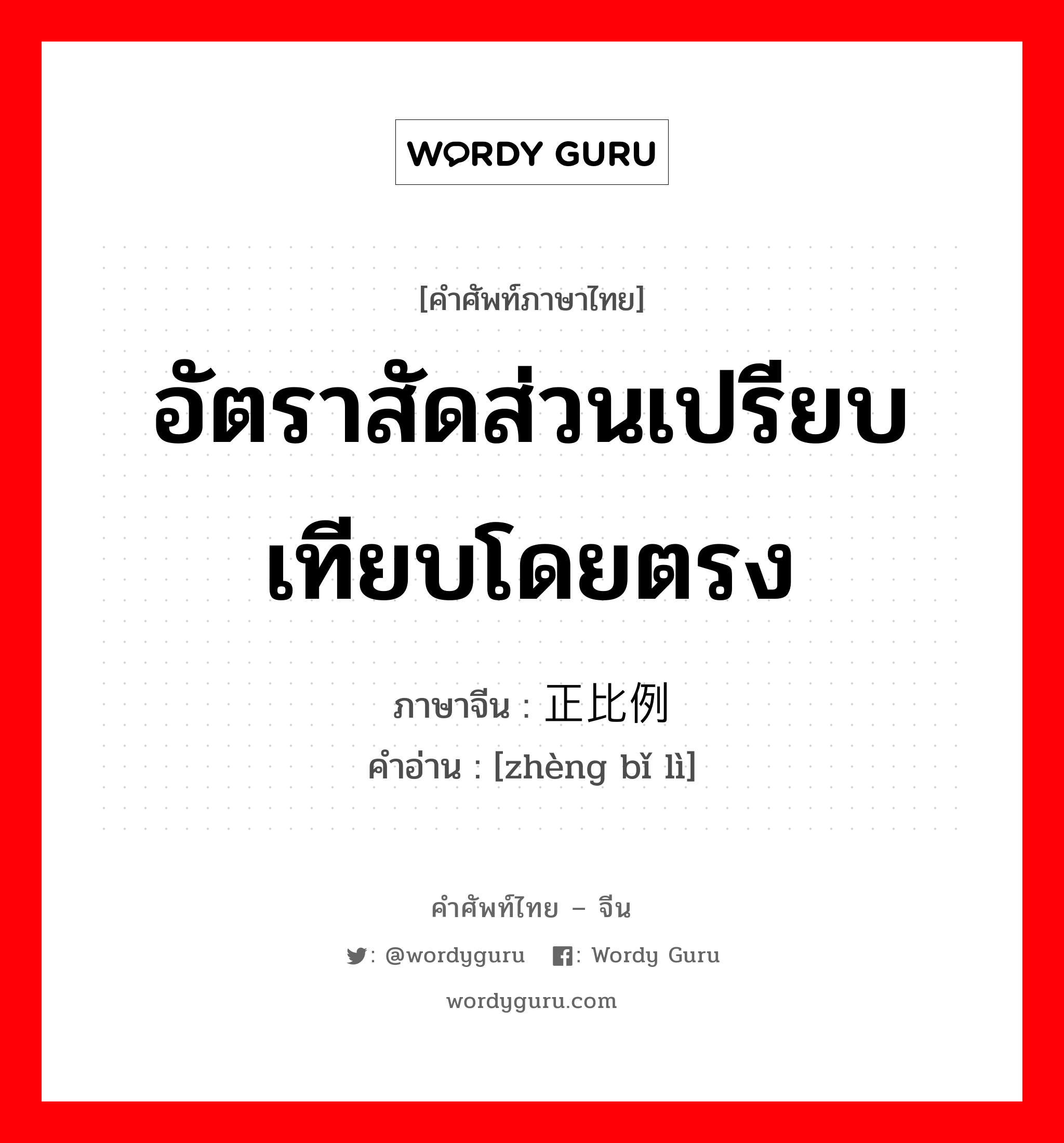 อัตราสัดส่วนเปรียบเทียบโดยตรง ภาษาจีนคืออะไร, คำศัพท์ภาษาไทย - จีน อัตราสัดส่วนเปรียบเทียบโดยตรง ภาษาจีน 正比例 คำอ่าน [zhèng bǐ lì]