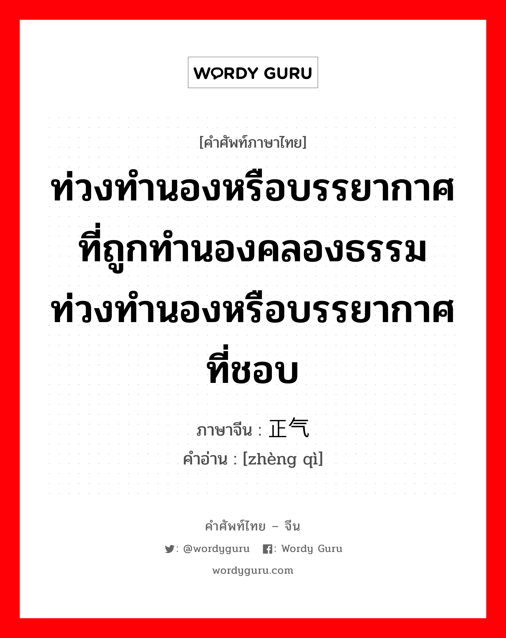 ท่วงทำนองหรือบรรยากาศที่ถูกทำนองคลองธรรม ท่วงทำนองหรือบรรยากาศที่ชอบ ภาษาจีนคืออะไร, คำศัพท์ภาษาไทย - จีน ท่วงทำนองหรือบรรยากาศที่ถูกทำนองคลองธรรม ท่วงทำนองหรือบรรยากาศที่ชอบ ภาษาจีน 正气 คำอ่าน [zhèng qì]