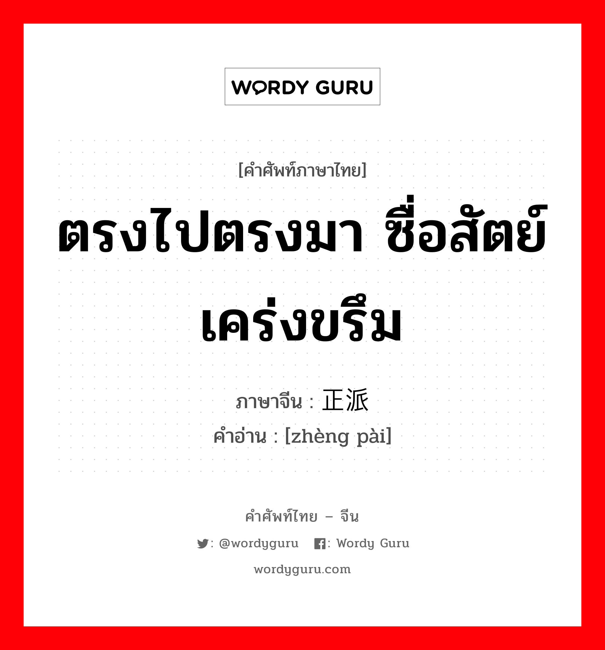 ตรงไปตรงมา ซื่อสัตย์เคร่งขรึม ภาษาจีนคืออะไร, คำศัพท์ภาษาไทย - จีน ตรงไปตรงมา ซื่อสัตย์เคร่งขรึม ภาษาจีน 正派 คำอ่าน [zhèng pài]