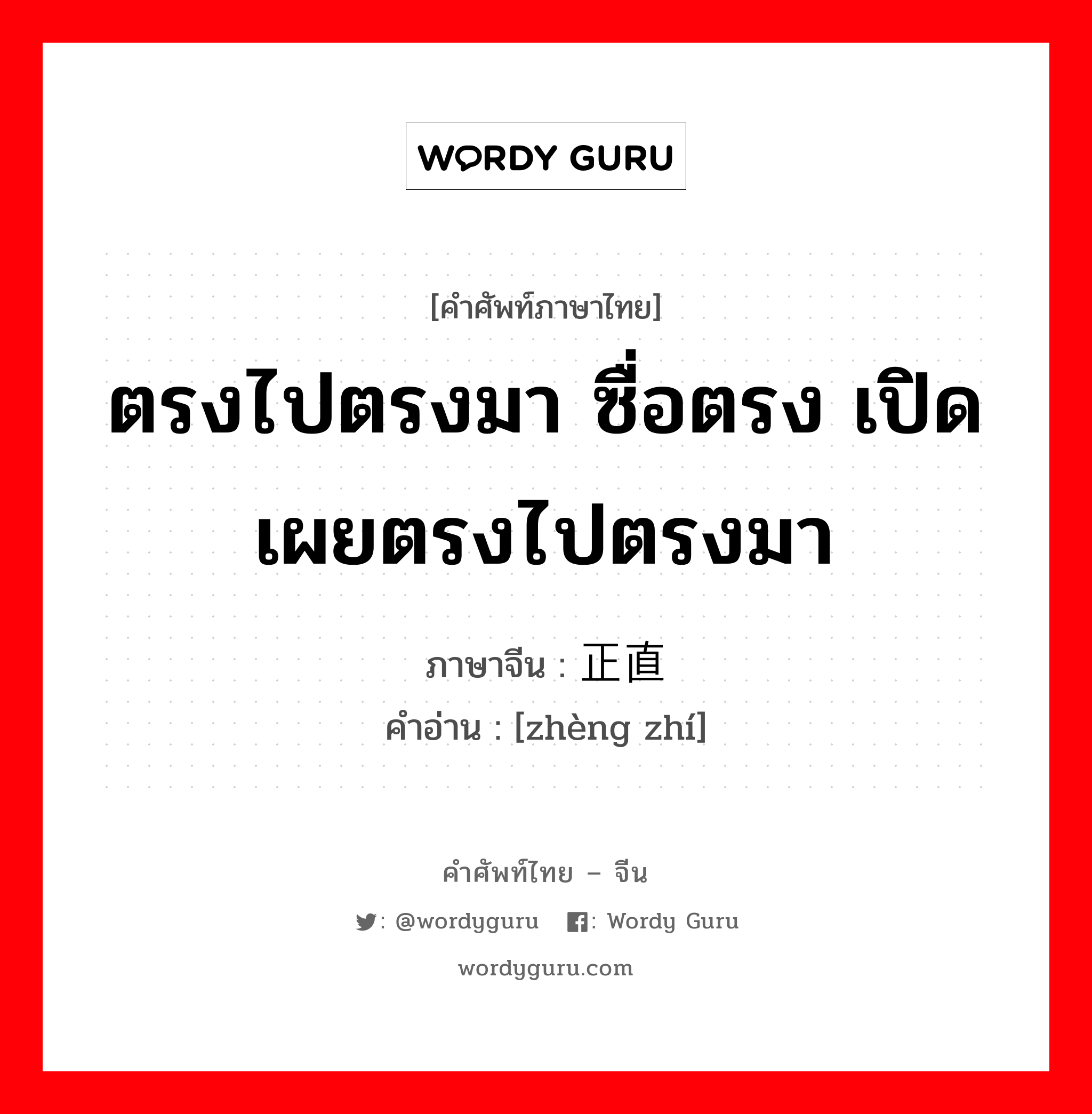 ตรงไปตรงมา ซื่อตรง เปิดเผยตรงไปตรงมา ภาษาจีนคืออะไร, คำศัพท์ภาษาไทย - จีน ตรงไปตรงมา ซื่อตรง เปิดเผยตรงไปตรงมา ภาษาจีน 正直 คำอ่าน [zhèng zhí]