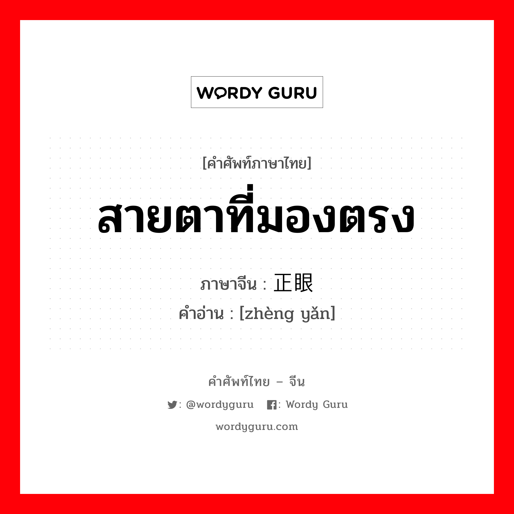 สายตาที่มองตรง ภาษาจีนคืออะไร, คำศัพท์ภาษาไทย - จีน สายตาที่มองตรง ภาษาจีน 正眼 คำอ่าน [zhèng yǎn]