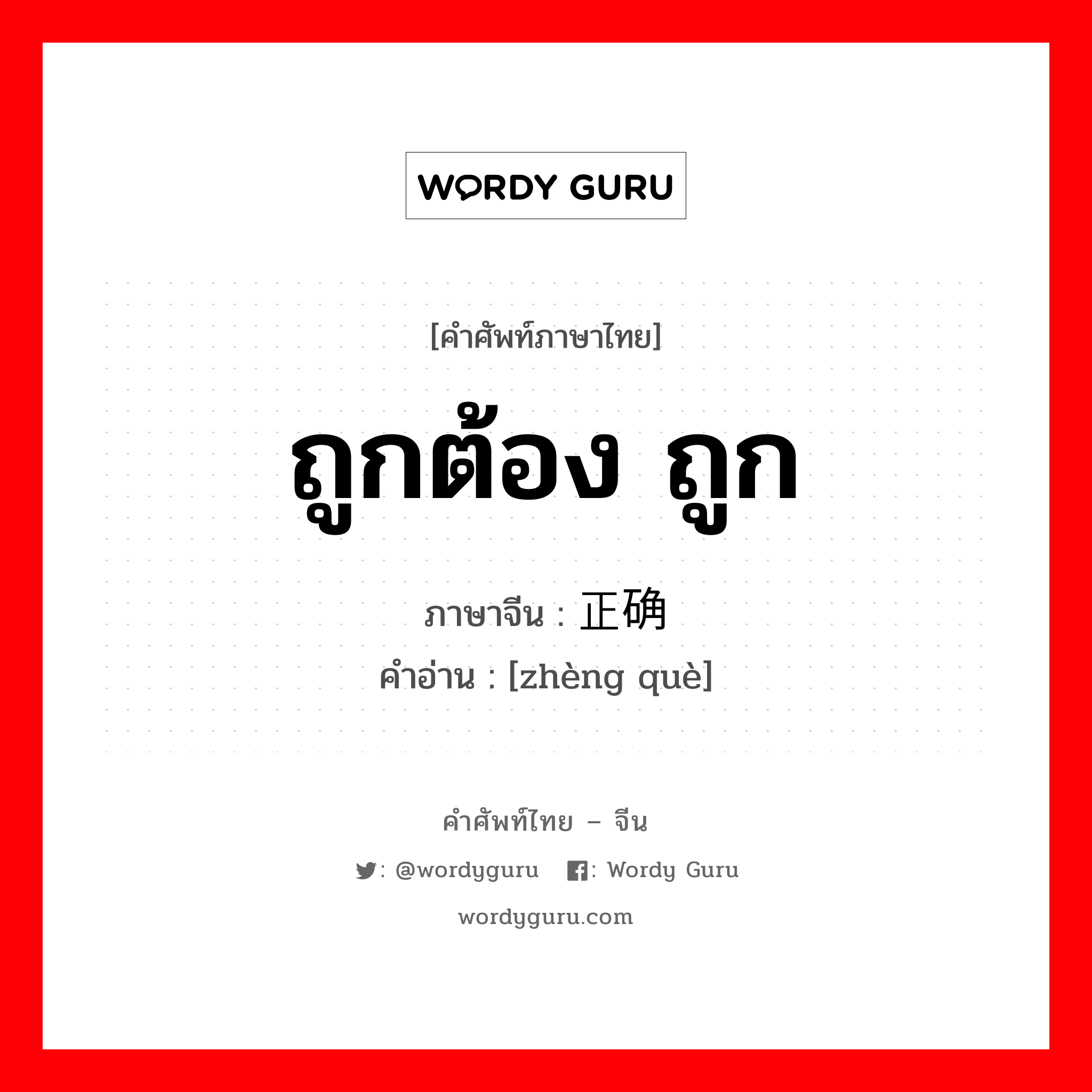 ถูกต้อง ถูก ภาษาจีนคืออะไร, คำศัพท์ภาษาไทย - จีน ถูกต้อง ถูก ภาษาจีน 正确 คำอ่าน [zhèng què]