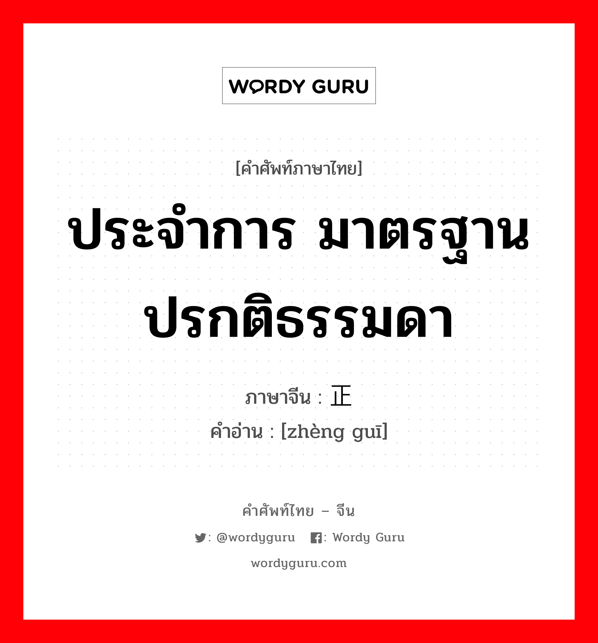 ประจำการ มาตรฐาน ปรกติธรรมดา ภาษาจีนคืออะไร, คำศัพท์ภาษาไทย - จีน ประจำการ มาตรฐาน ปรกติธรรมดา ภาษาจีน 正规 คำอ่าน [zhèng guī]