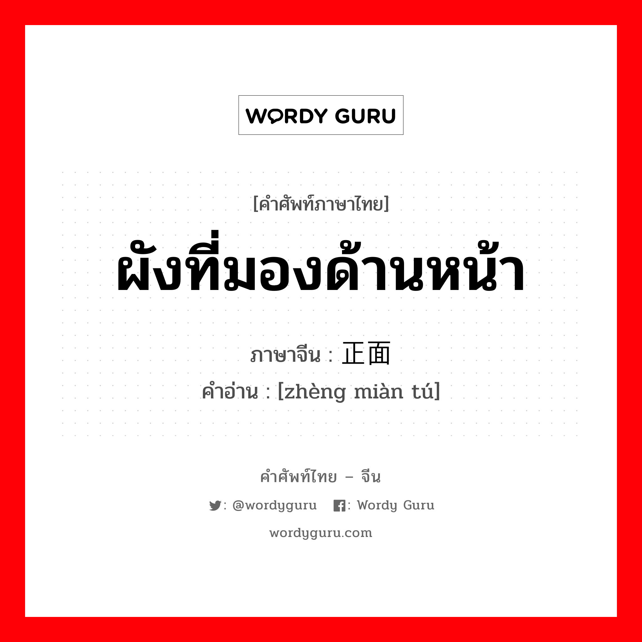 ผังที่มองด้านหน้า ภาษาจีนคืออะไร, คำศัพท์ภาษาไทย - จีน ผังที่มองด้านหน้า ภาษาจีน 正面图 คำอ่าน [zhèng miàn tú]