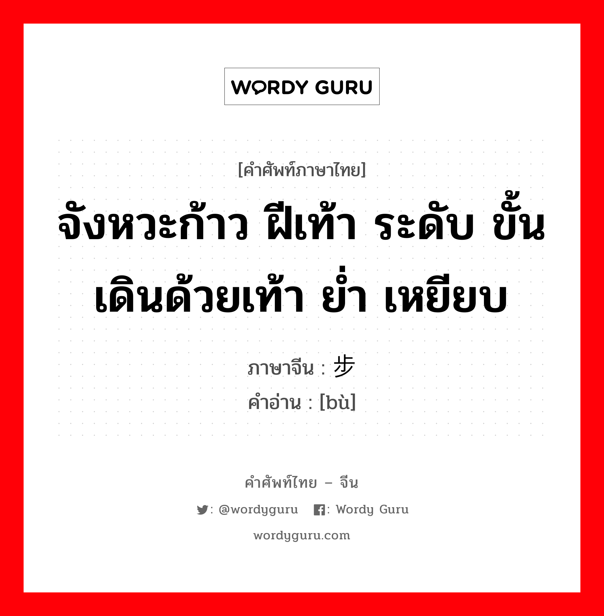 จังหวะก้าว ฝีเท้า ระดับ ขั้น เดินด้วยเท้า ย่ำ เหยียบ ภาษาจีนคืออะไร, คำศัพท์ภาษาไทย - จีน จังหวะก้าว ฝีเท้า ระดับ ขั้น เดินด้วยเท้า ย่ำ เหยียบ ภาษาจีน 步 คำอ่าน [bù]