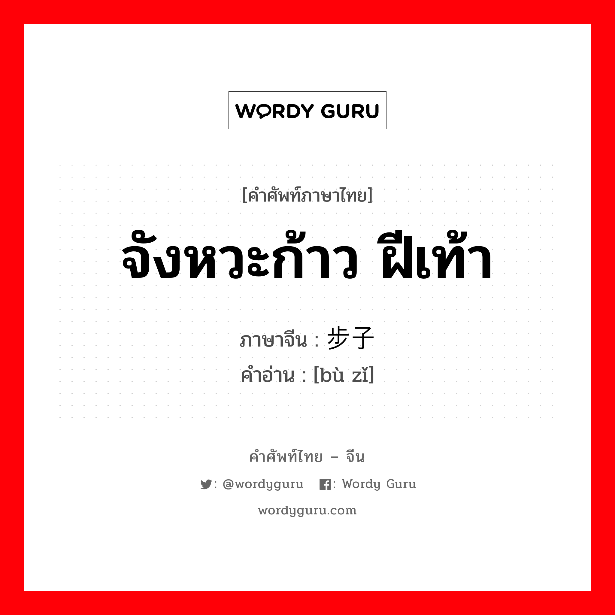 จังหวะก้าว, ฝีเท้า ภาษาจีนคืออะไร, คำศัพท์ภาษาไทย - จีน จังหวะก้าว ฝีเท้า ภาษาจีน 步子 คำอ่าน [bù zǐ]