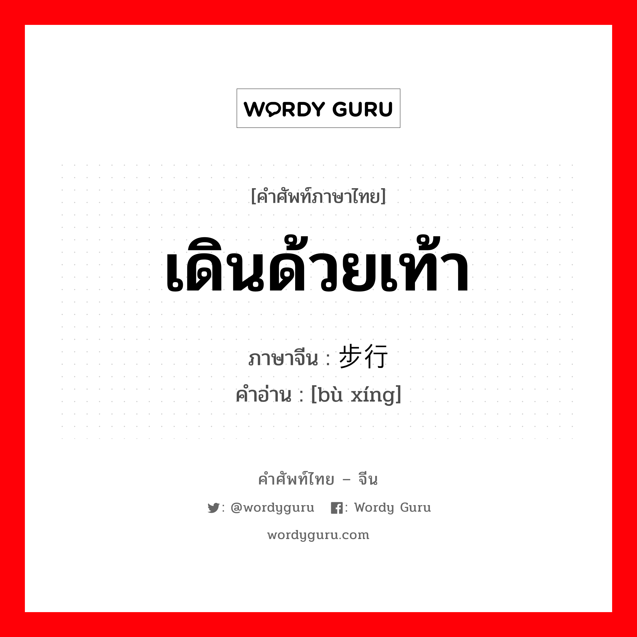 เดินด้วยเท้า ภาษาจีนคืออะไร, คำศัพท์ภาษาไทย - จีน เดินด้วยเท้า ภาษาจีน 步行 คำอ่าน [bù xíng]