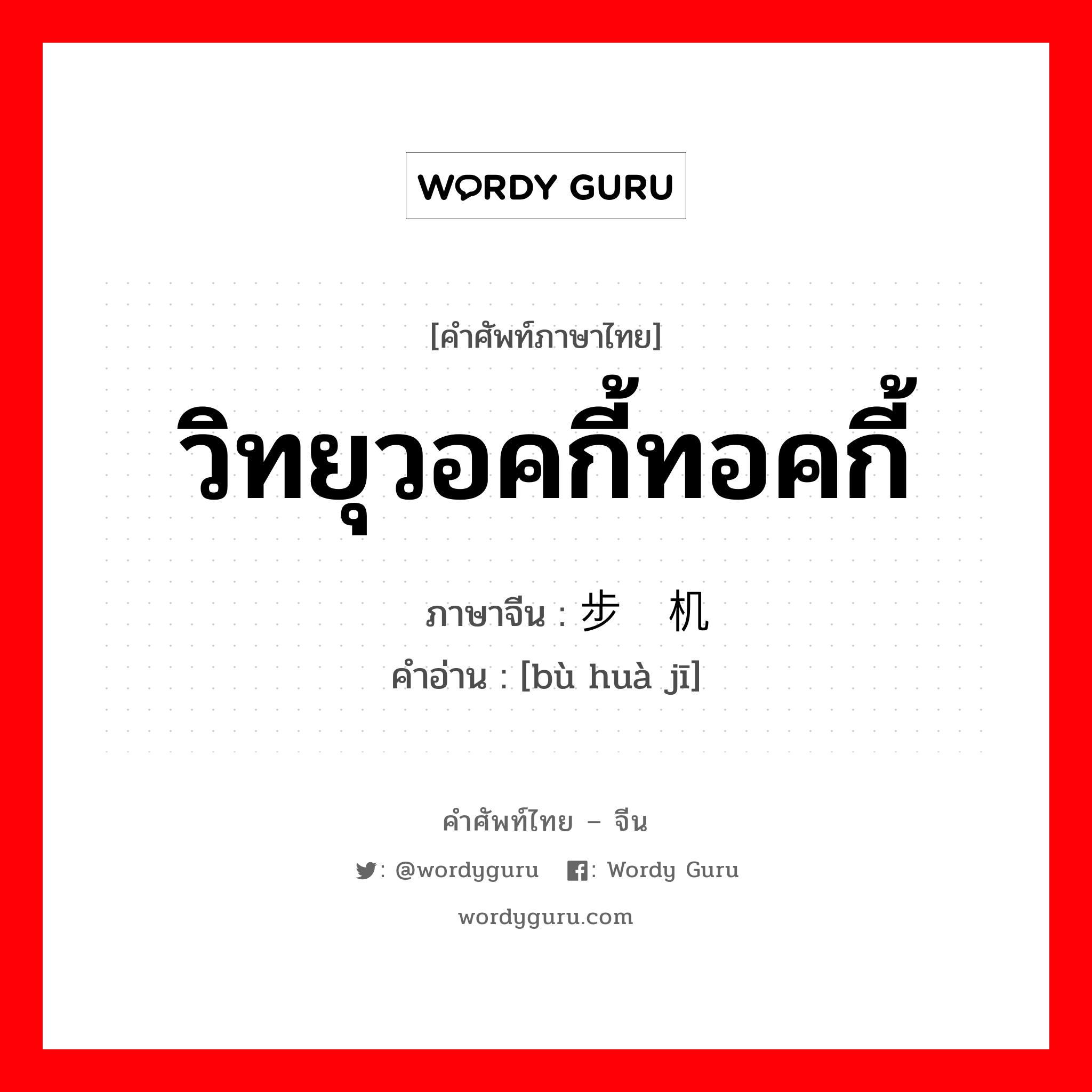 วิทยุวอคกี้ทอคกี้ ภาษาจีนคืออะไร, คำศัพท์ภาษาไทย - จีน วิทยุวอคกี้ทอคกี้ ภาษาจีน 步话机 คำอ่าน [bù huà jī]