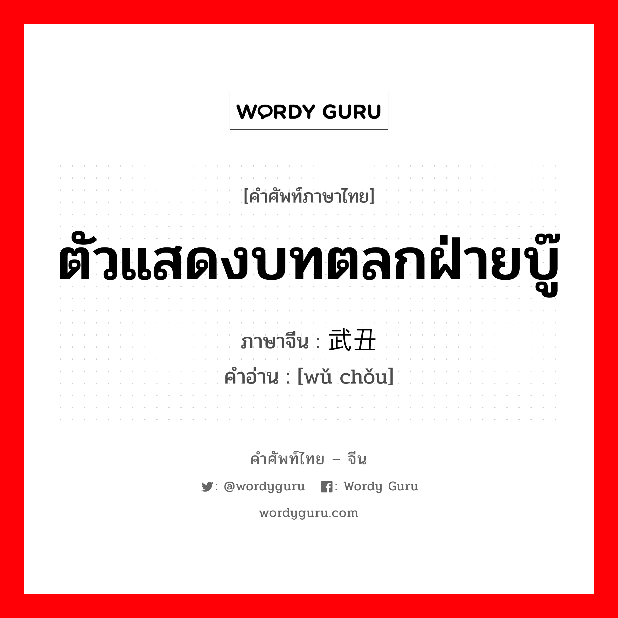 ตัวแสดงบทตลกฝ่ายบู๊ ภาษาจีนคืออะไร, คำศัพท์ภาษาไทย - จีน ตัวแสดงบทตลกฝ่ายบู๊ ภาษาจีน 武丑 คำอ่าน [wǔ chǒu]