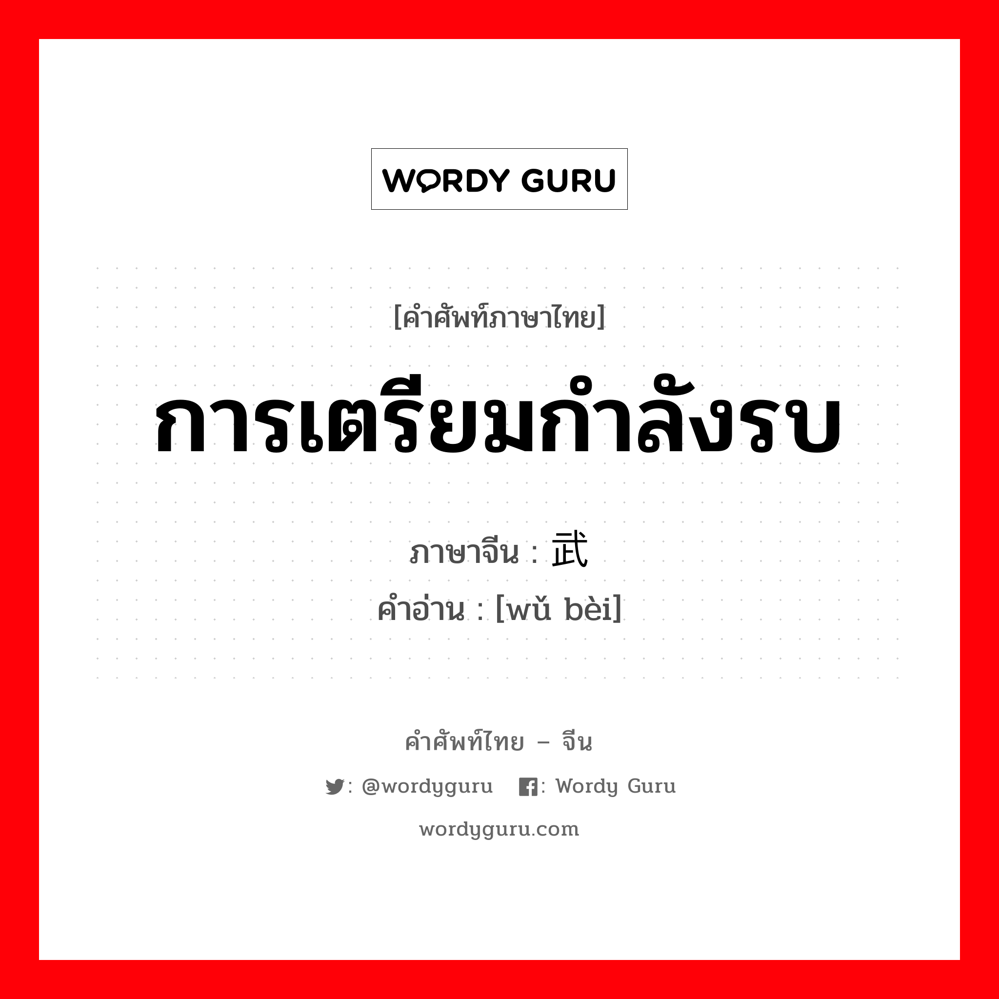 การเตรียมกำลังรบ ภาษาจีนคืออะไร, คำศัพท์ภาษาไทย - จีน การเตรียมกำลังรบ ภาษาจีน 武备 คำอ่าน [wǔ bèi]