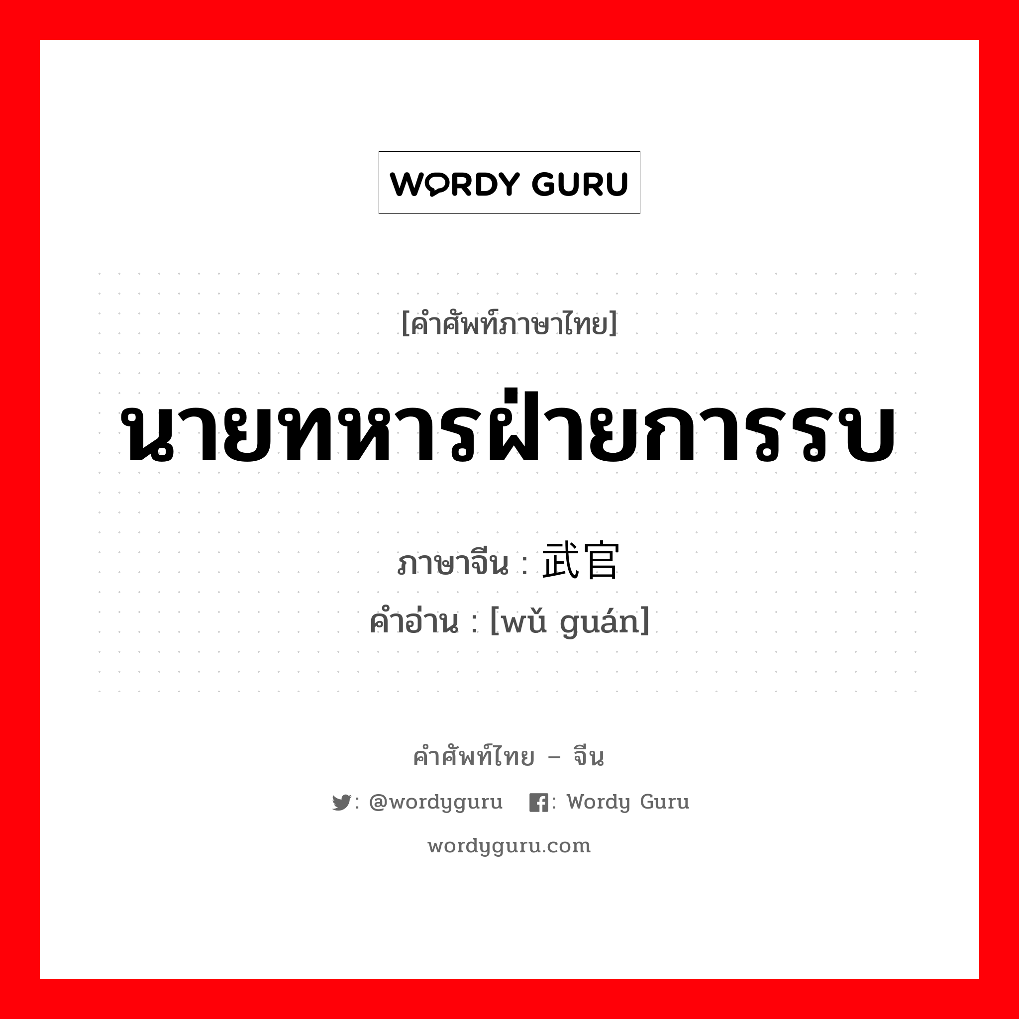 นายทหารฝ่ายการรบ ภาษาจีนคืออะไร, คำศัพท์ภาษาไทย - จีน นายทหารฝ่ายการรบ ภาษาจีน 武官 คำอ่าน [wǔ guán]