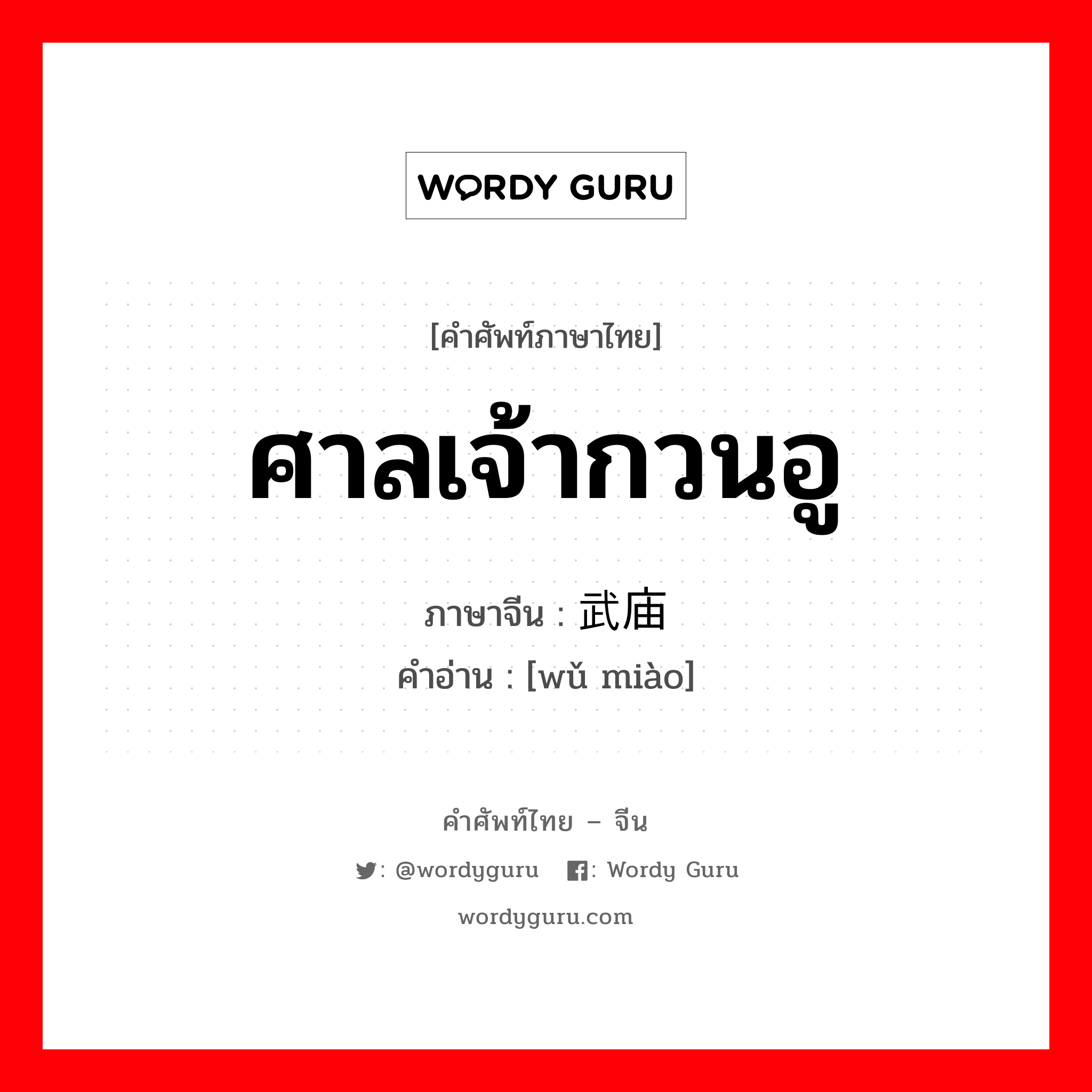 ศาลเจ้ากวนอู ภาษาจีนคืออะไร, คำศัพท์ภาษาไทย - จีน ศาลเจ้ากวนอู ภาษาจีน 武庙 คำอ่าน [wǔ miào]