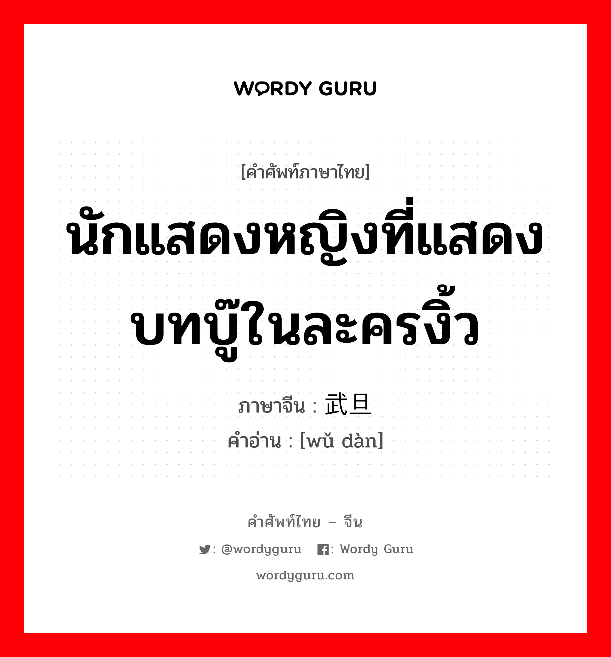 นักแสดงหญิงที่แสดงบทบู๊ในละครงิ้ว ภาษาจีนคืออะไร, คำศัพท์ภาษาไทย - จีน นักแสดงหญิงที่แสดงบทบู๊ในละครงิ้ว ภาษาจีน 武旦 คำอ่าน [wǔ dàn]