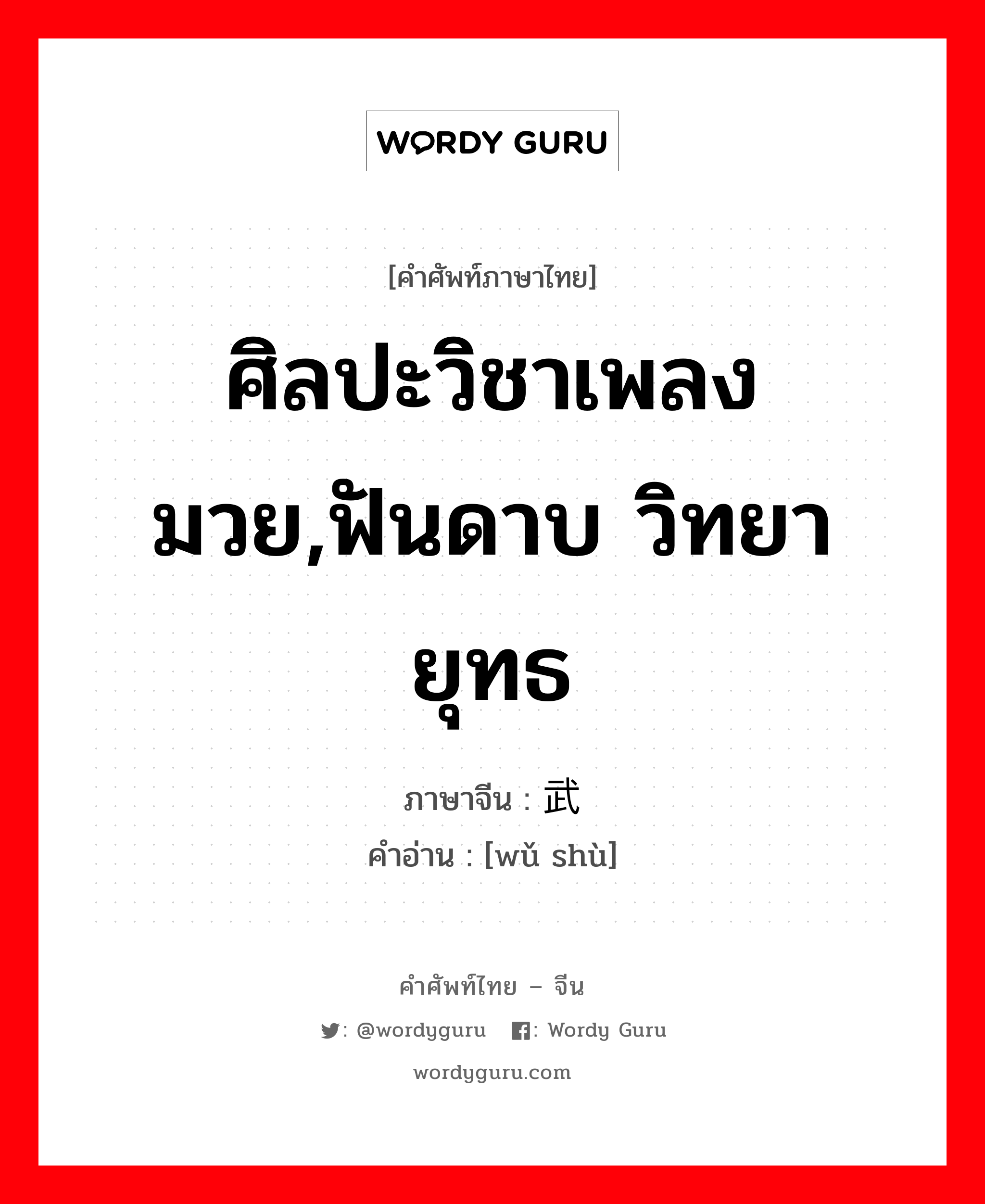 ศิลปะวิชาเพลงมวย,ฟันดาบ วิทยายุทธ ภาษาจีนคืออะไร, คำศัพท์ภาษาไทย - จีน ศิลปะวิชาเพลงมวย,ฟันดาบ วิทยายุทธ ภาษาจีน 武术 คำอ่าน [wǔ shù]