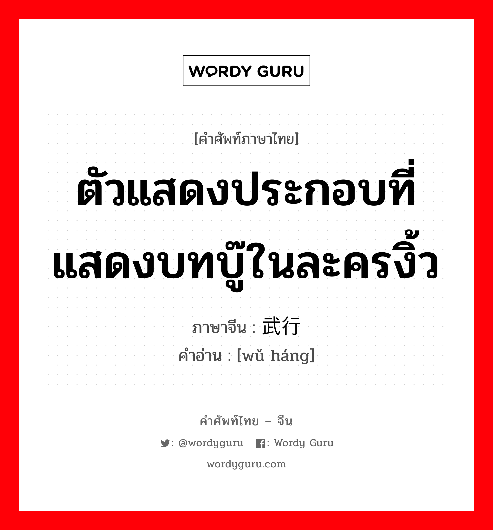 ตัวแสดงประกอบที่แสดงบทบู๊ในละครงิ้ว ภาษาจีนคืออะไร, คำศัพท์ภาษาไทย - จีน ตัวแสดงประกอบที่แสดงบทบู๊ในละครงิ้ว ภาษาจีน 武行 คำอ่าน [wǔ háng]