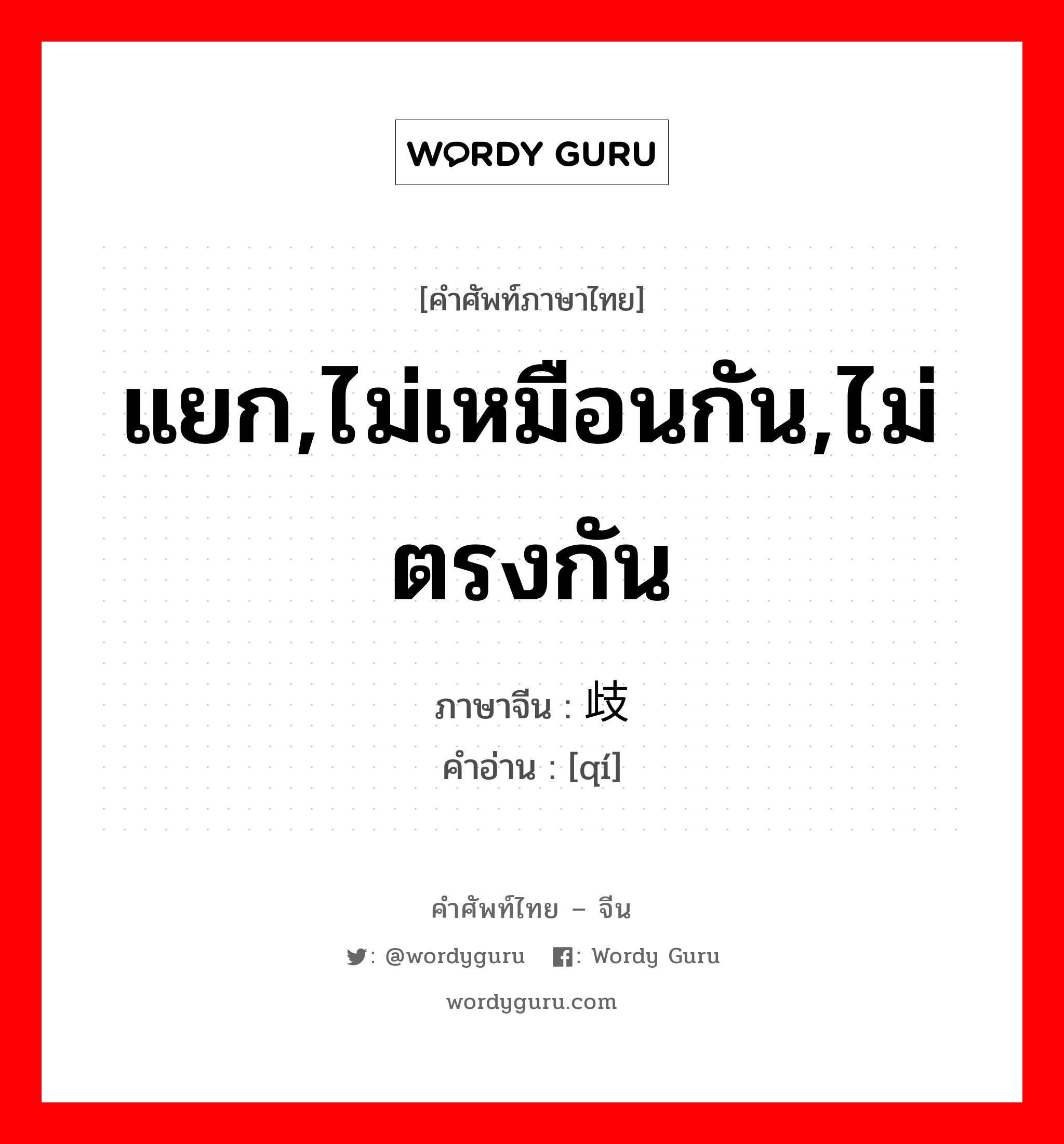 แยก,ไม่เหมือนกัน,ไม่ตรงกัน ภาษาจีนคืออะไร, คำศัพท์ภาษาไทย - จีน แยก,ไม่เหมือนกัน,ไม่ตรงกัน ภาษาจีน 歧 คำอ่าน [qí]