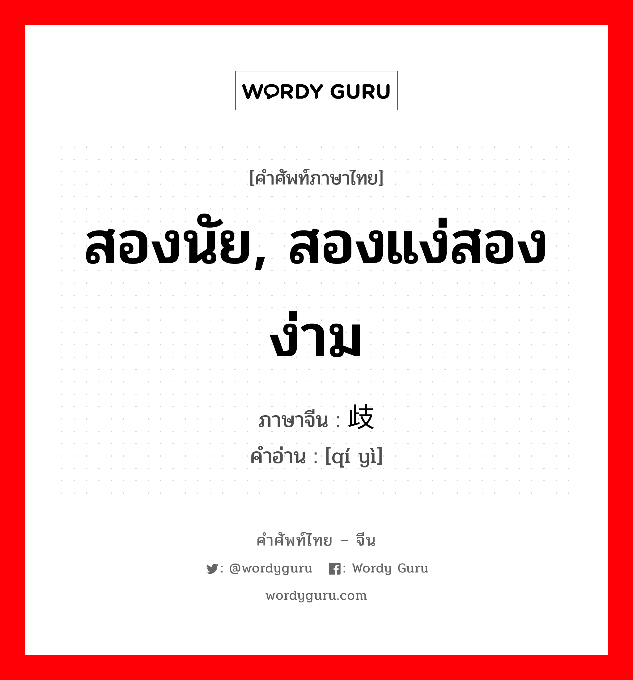 สองนัย, สองแง่สองง่าม ภาษาจีนคืออะไร, คำศัพท์ภาษาไทย - จีน สองนัย, สองแง่สองง่าม ภาษาจีน 歧义 คำอ่าน [qí yì]