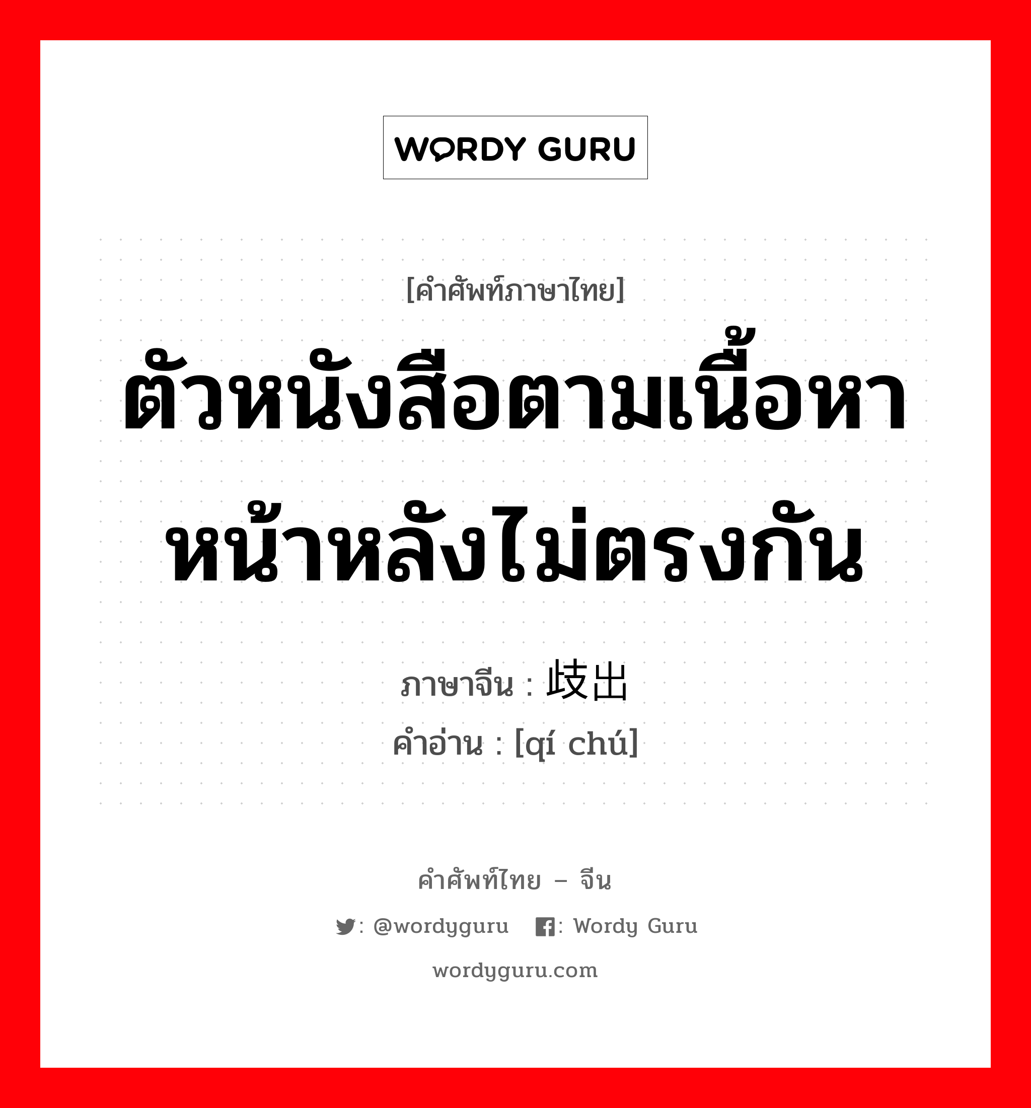 ตัวหนังสือตามเนื้อหาหน้าหลังไม่ตรงกัน ภาษาจีนคืออะไร, คำศัพท์ภาษาไทย - จีน ตัวหนังสือตามเนื้อหาหน้าหลังไม่ตรงกัน ภาษาจีน 歧出 คำอ่าน [qí chú]