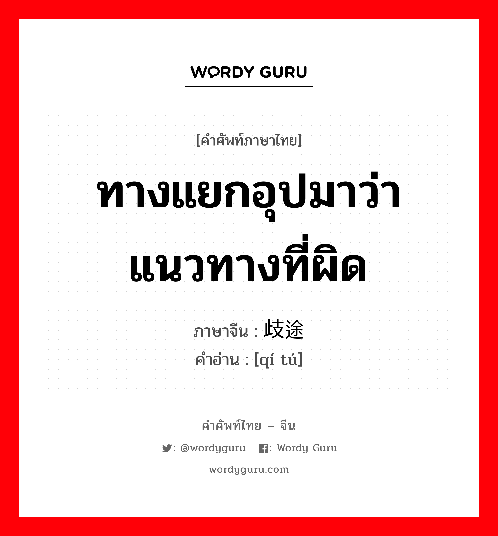 ทางแยกอุปมาว่า แนวทางที่ผิด ภาษาจีนคืออะไร, คำศัพท์ภาษาไทย - จีน ทางแยกอุปมาว่า แนวทางที่ผิด ภาษาจีน 歧途 คำอ่าน [qí tú]