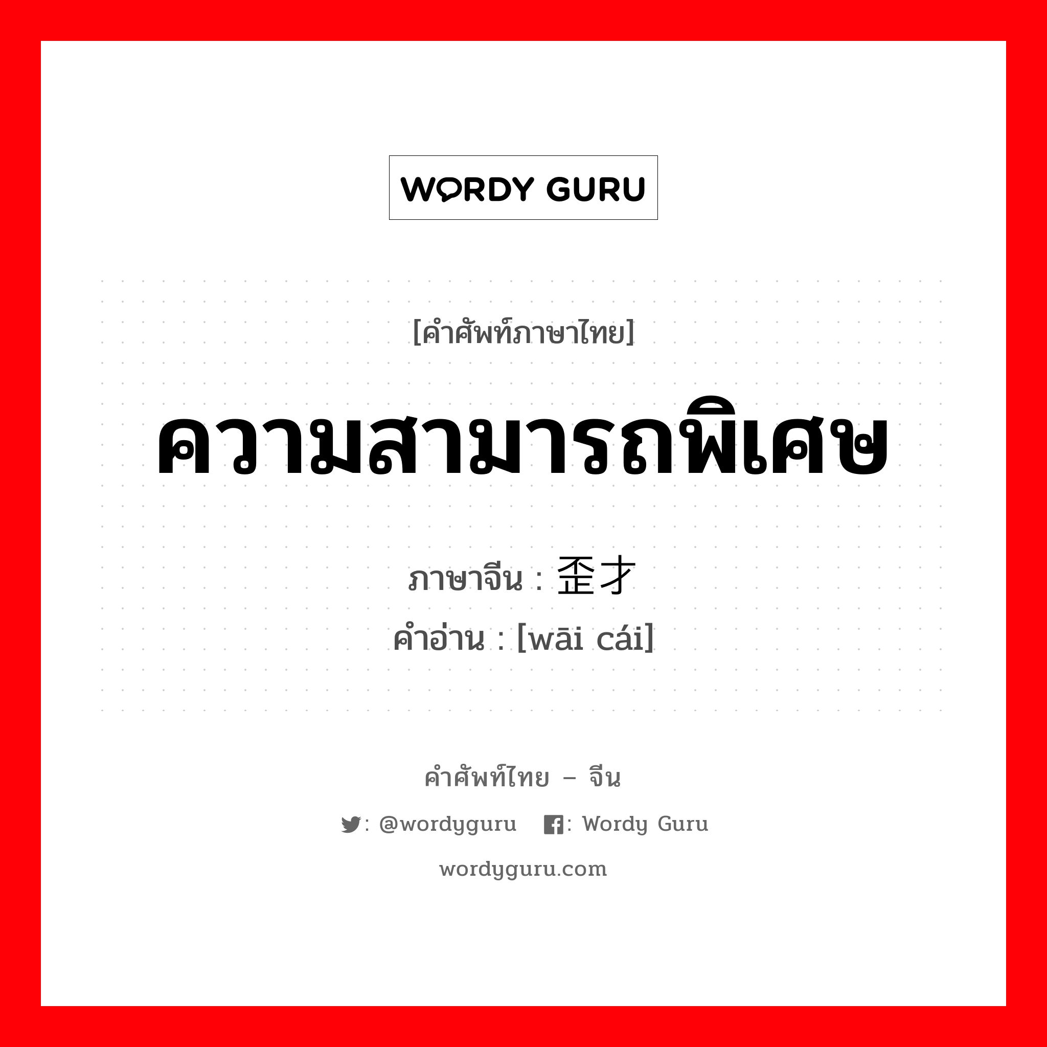 ความสามารถพิเศษ ภาษาจีนคืออะไร, คำศัพท์ภาษาไทย - จีน ความสามารถพิเศษ ภาษาจีน 歪才 คำอ่าน [wāi cái]