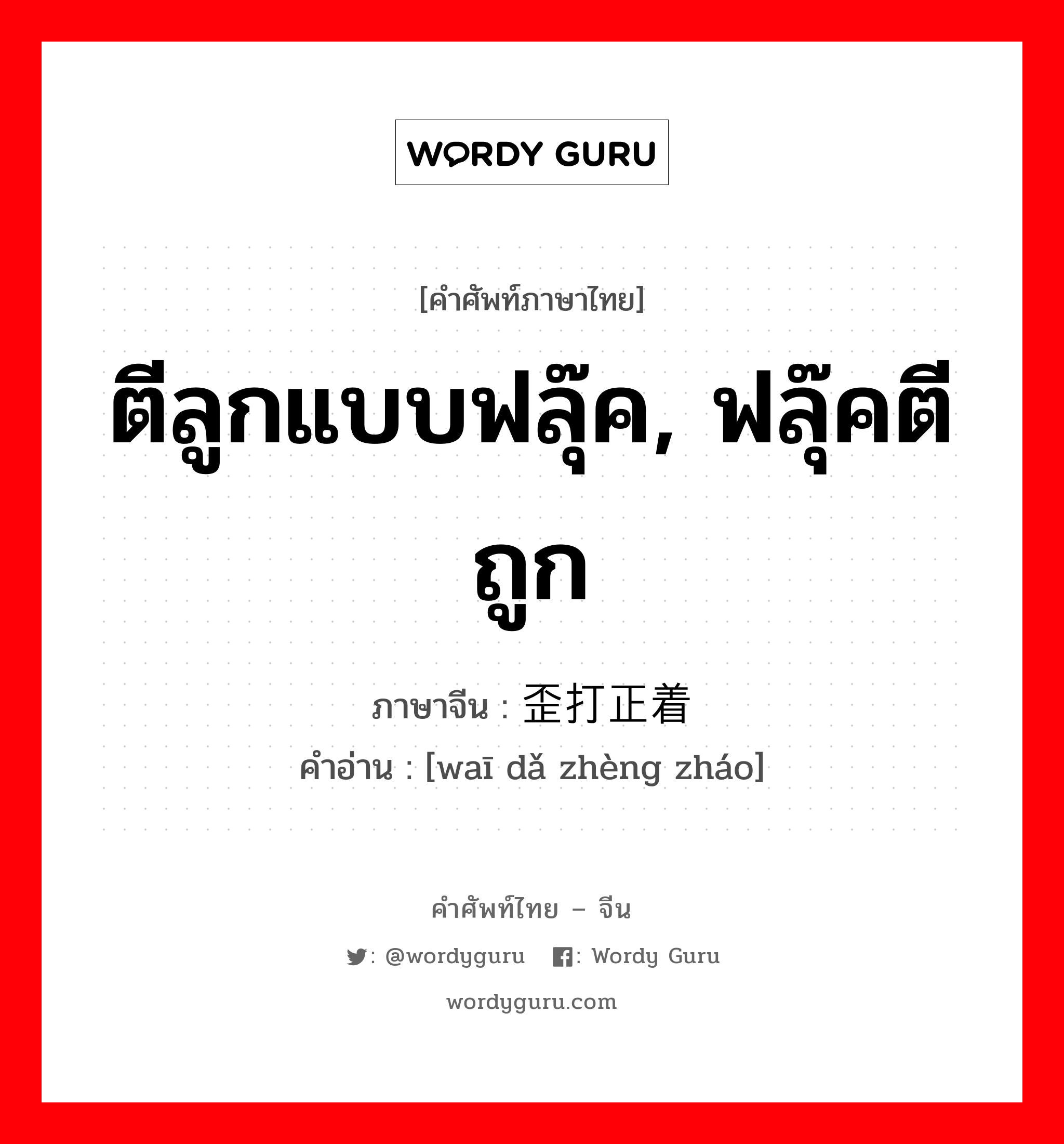 ตีลูกแบบฟลุ๊ค, ฟลุ๊คตีถูก ภาษาจีนคืออะไร, คำศัพท์ภาษาไทย - จีน ตีลูกแบบฟลุ๊ค, ฟลุ๊คตีถูก ภาษาจีน 歪打正着 คำอ่าน [waī dǎ zhèng zháo]