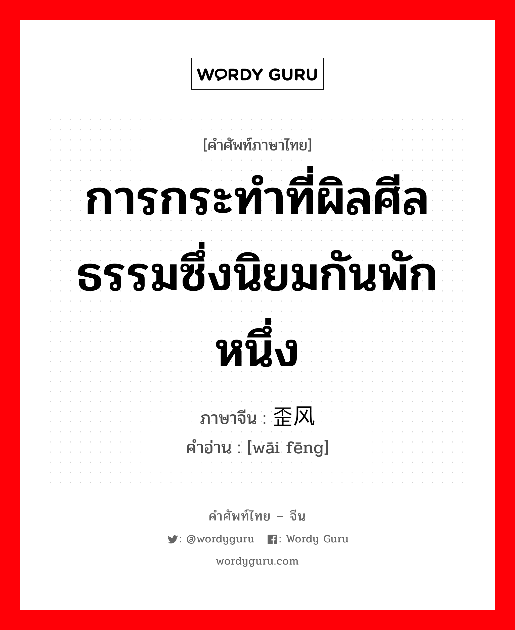 การกระทำที่ผิลศีลธรรมซึ่งนิยมกันพักหนึ่ง ภาษาจีนคืออะไร, คำศัพท์ภาษาไทย - จีน การกระทำที่ผิลศีลธรรมซึ่งนิยมกันพักหนึ่ง ภาษาจีน 歪风 คำอ่าน [wāi fēng]